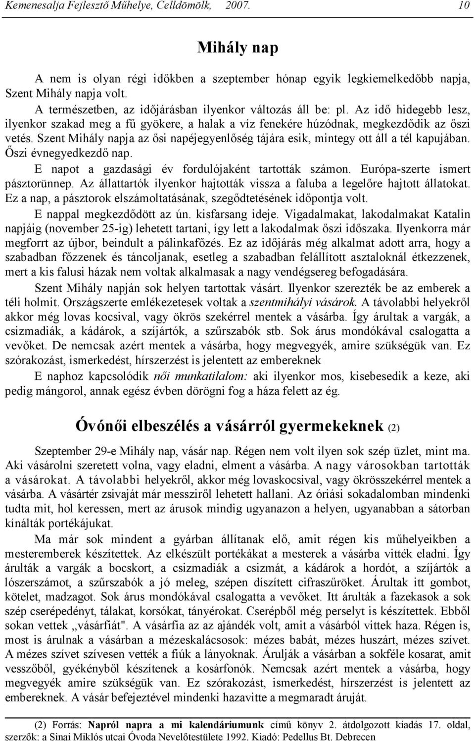 Szent Mihály napja az ısi napéjegyenlıség tájára esik, mintegy ott áll a tél kapujában. İszi évnegyedkezdı nap. E napot a gazdasági év fordulójaként tartották számon.