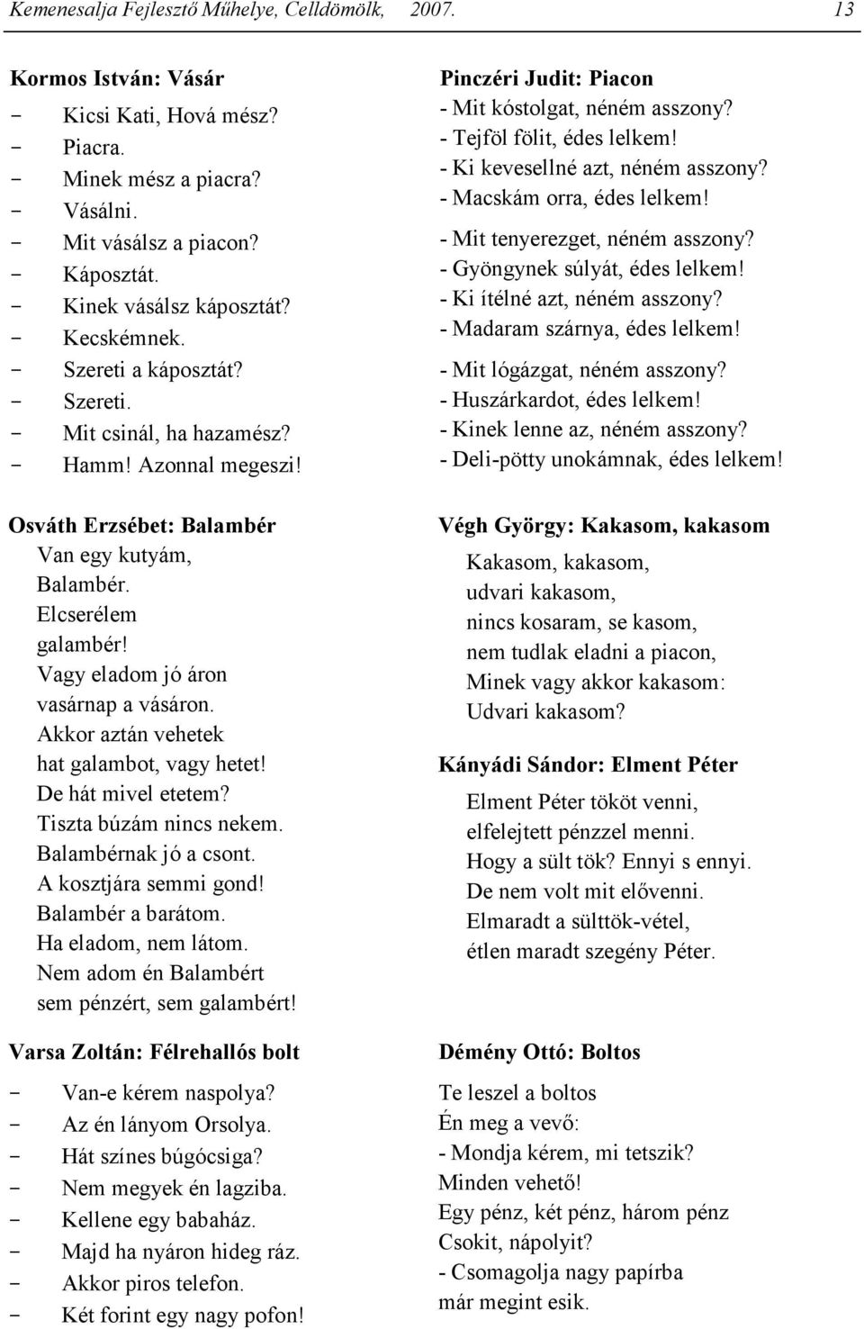 Vagy eladom jó áron vasárnap a vásáron. Akkor aztán vehetek hat galambot, vagy hetet! De hát mivel etetem? Tiszta búzám nincs nekem. Balambérnak jó a csont. A kosztjára semmi gond! Balambér a barátom.