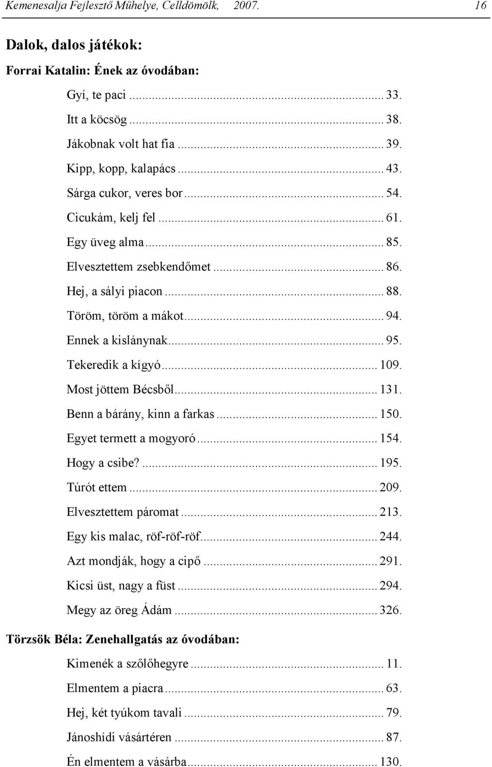 Tekeredik a kígyó... 109. Most jöttem Bécsbıl... 131. Benn a bárány, kinn a farkas... 150. Egyet termett a mogyoró... 154. Hogy a csibe?... 195. Túrót ettem... 209. Elvesztettem páromat... 213.