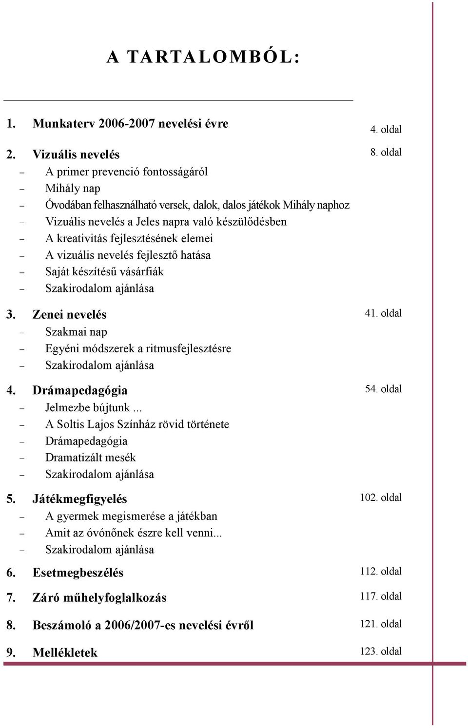 fejlesztésének elemei A vizuális nevelés fejlesztı hatása Saját készítéső vásárfiák Szakirodalom ajánlása 3. Zenei nevelés Szakmai nap Egyéni módszerek a ritmusfejlesztésre Szakirodalom ajánlása 4.