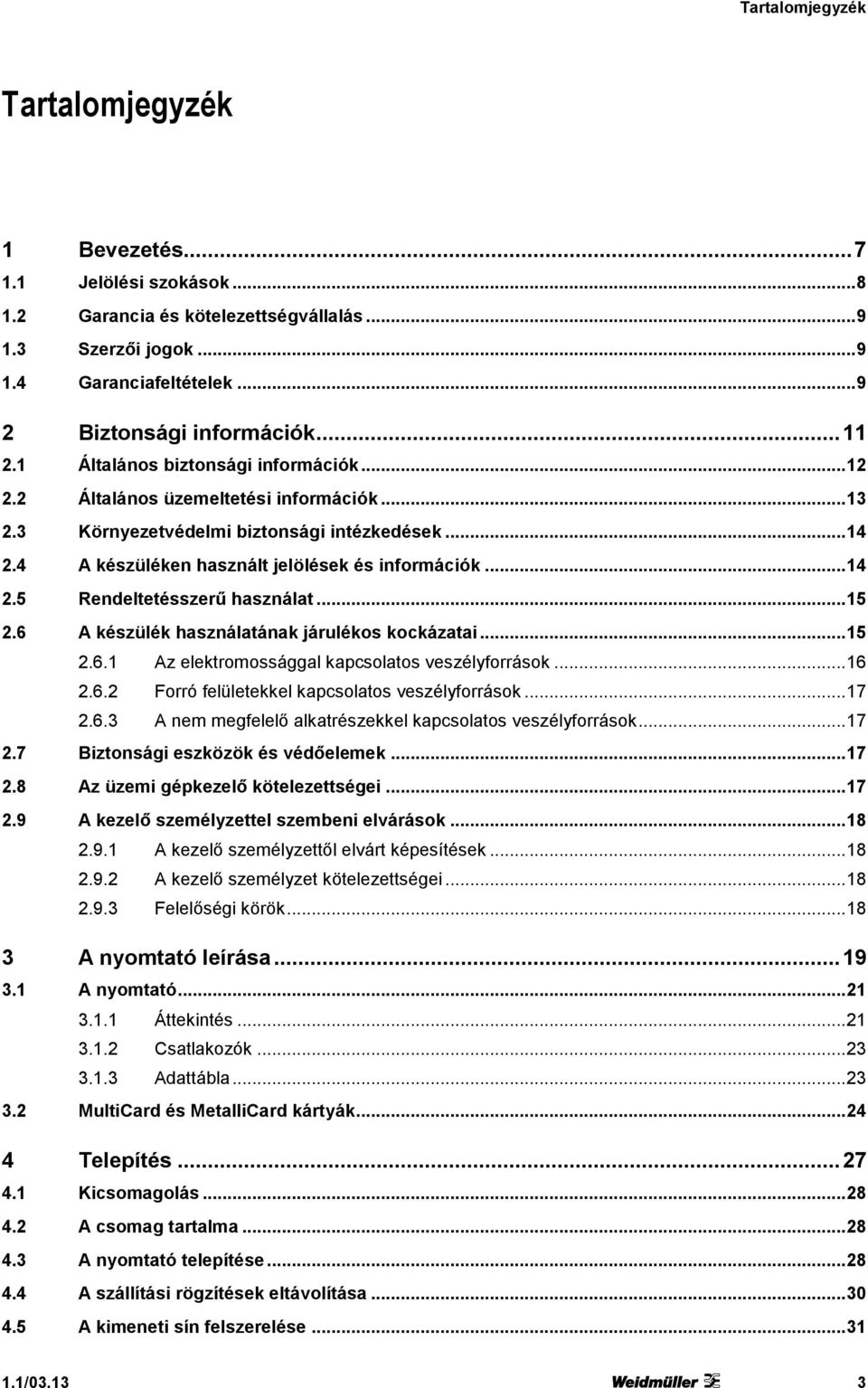 .. 14 2.5 Rendeltetésszerű használat... 15 2.6 A készülék használatának járulékos kockázatai... 15 2.6.1 Az elektromossággal kapcsolatos veszélyforrások... 16 2.6.2 Forró felületekkel kapcsolatos veszélyforrások.