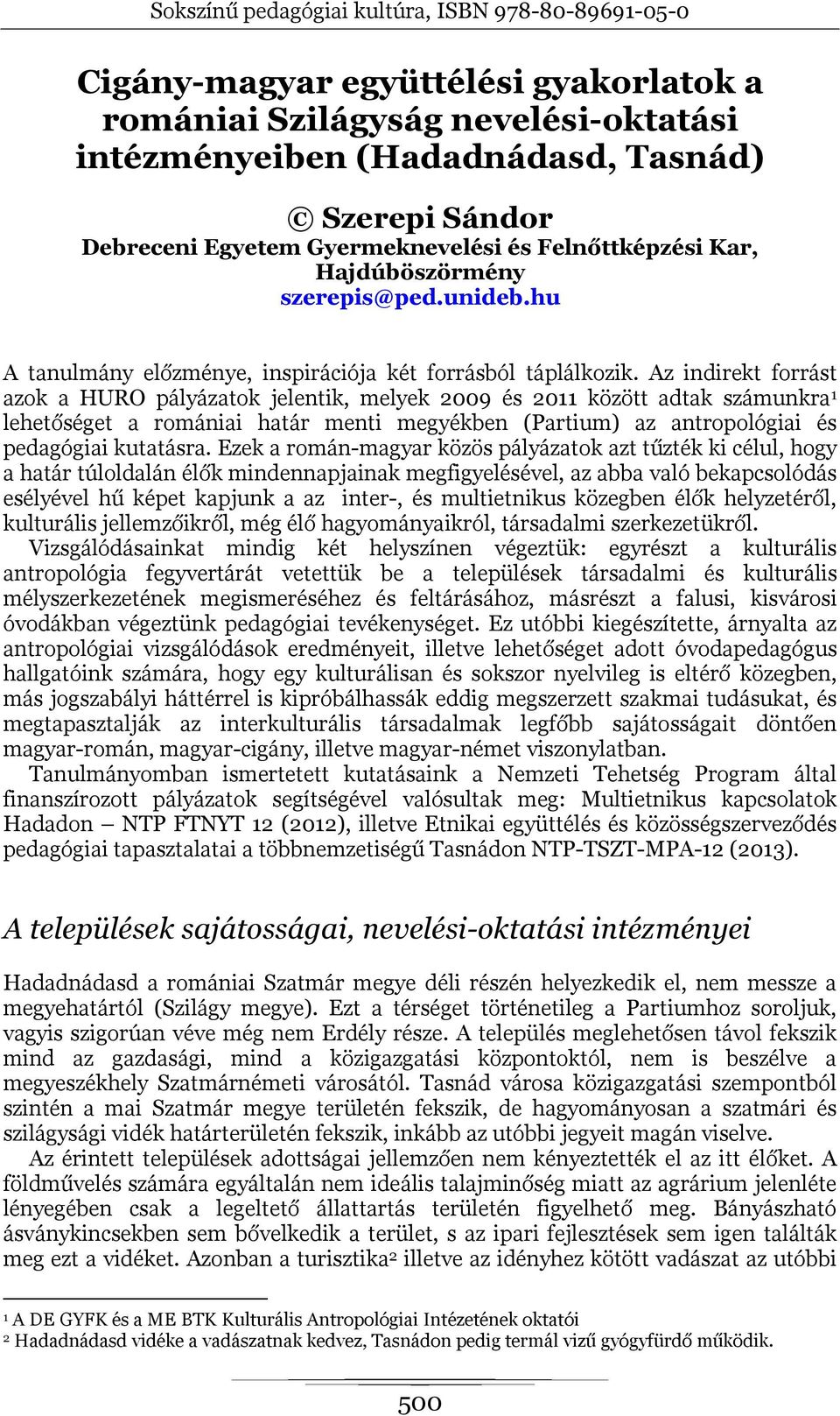 Az indirekt forrást azok a HURO pályázatok jelentik, melyek 2009 és 2011 között adtak számunkra 1 lehetőséget a romániai határ menti megyékben (Partium) az antropológiai és pedagógiai kutatásra.