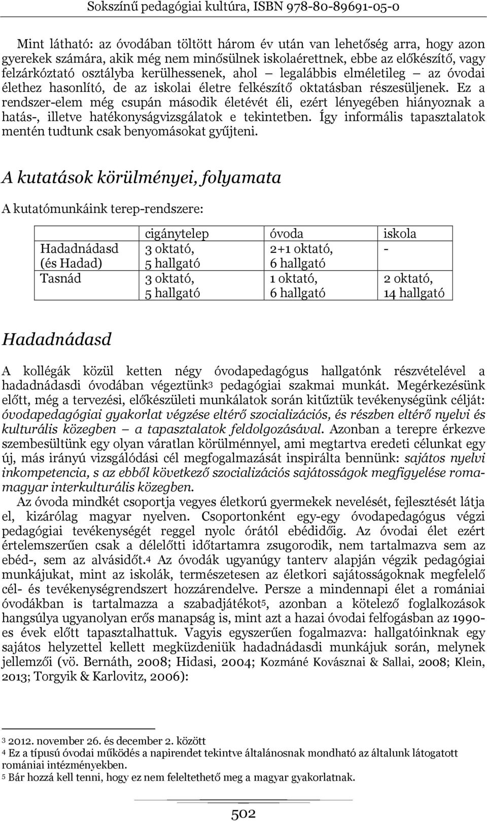 Ez a rendszer-elem még csupán második életévét éli, ezért lényegében hiányoznak a hatás-, illetve hatékonyságvizsgálatok e tekintetben.