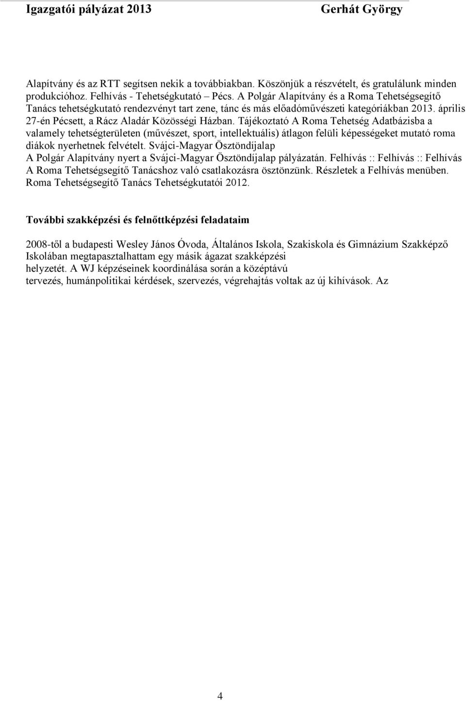 Tájékoztató A Roma Tehetség Adatbázisba a valamely tehetségterületen (művészet, sport, intellektuális) átlagon felüli képességeket mutató roma diákok nyerhetnek felvételt.