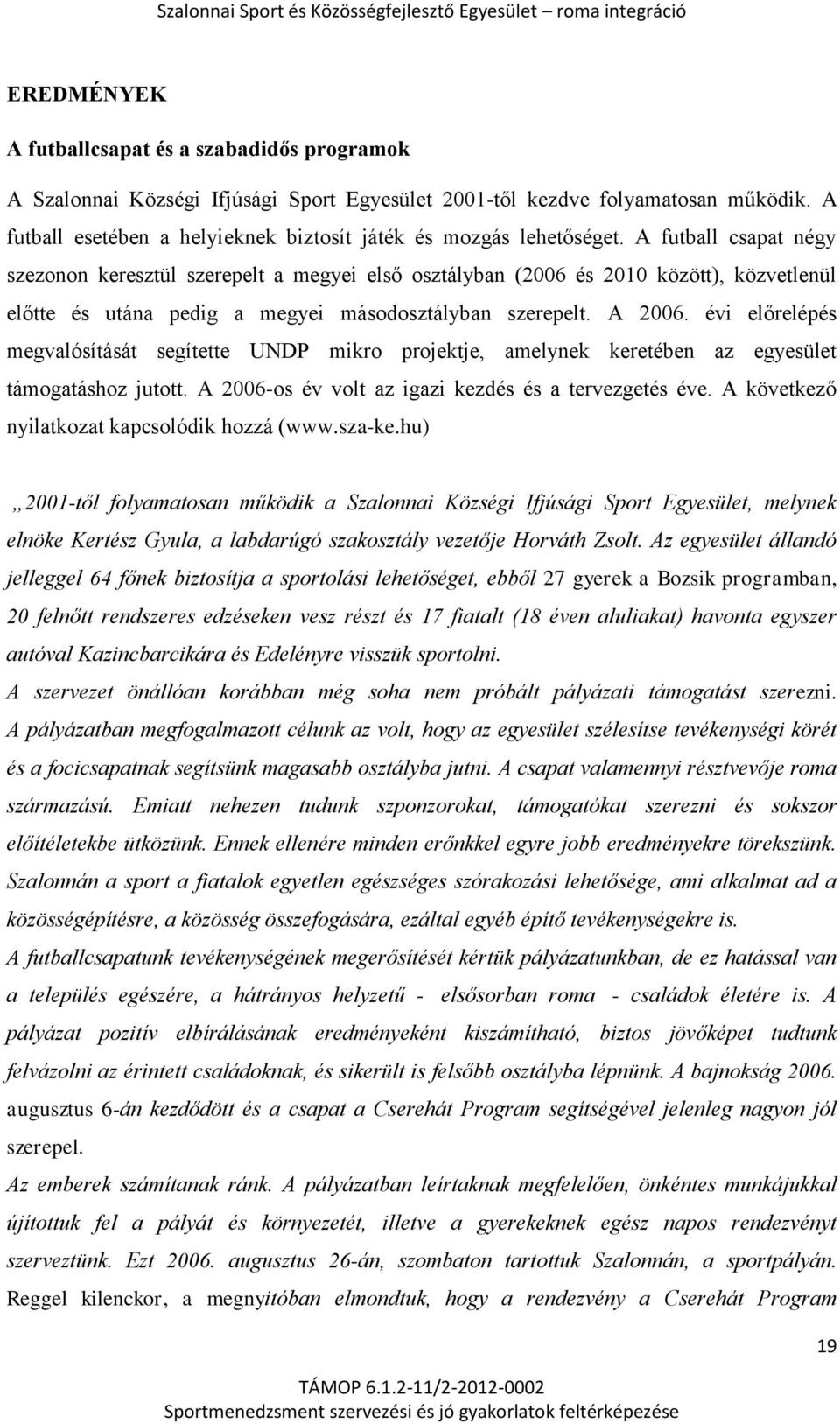 A futball csapat négy szezonon keresztül szerepelt a megyei első osztályban (2006 és 2010 között), közvetlenül előtte és utána pedig a megyei másodosztályban szerepelt. A 2006.