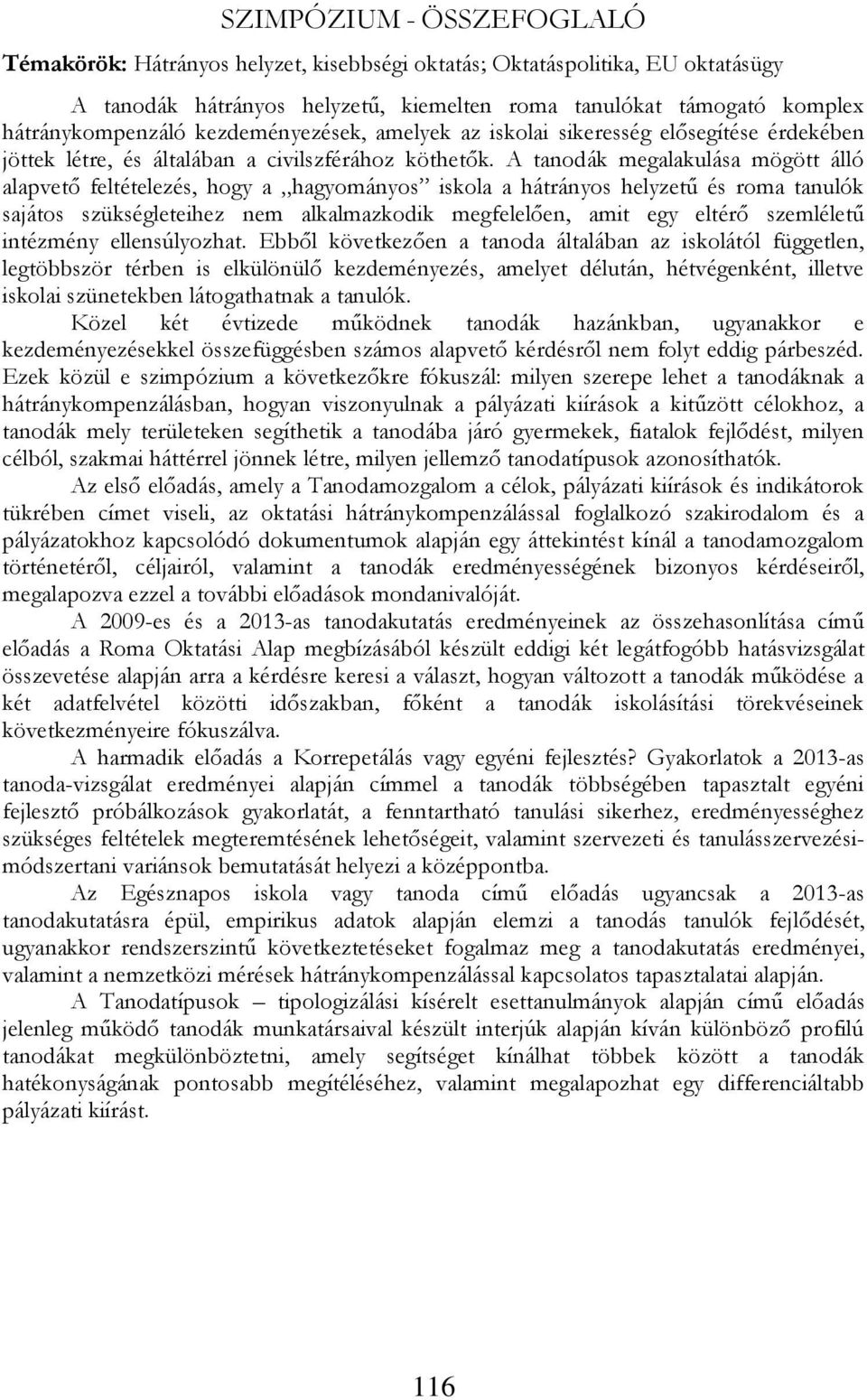 A tanodák megalakulása mögött álló alapvető feltételezés, hogy a hagyományos iskola a hátrányos helyzetű és roma tanulók sajátos szükségleteihez nem alkalmazkodik megfelelően, amit egy eltérő