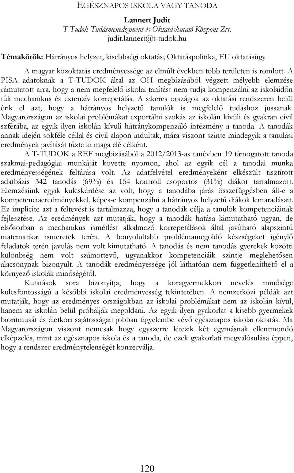 A PISA adatoknak a T-TUDOK által az OH megbízásából végzett mélyebb elemzése rámutatott arra, hogy a nem megfelelő iskolai tanítást nem tudja kompenzálni az iskolaidőn túli mechanikus és extenzív