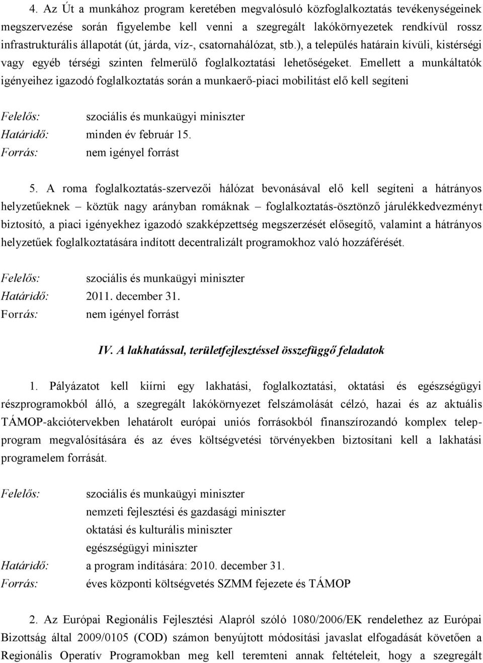 Emellett a munkáltatók igényeihez igazodó foglalkoztatás során a munkaerő-piaci mobilitást elő kell segíteni Felelős: szociális és munkaügyi miniszter Határidő: minden év február 15.