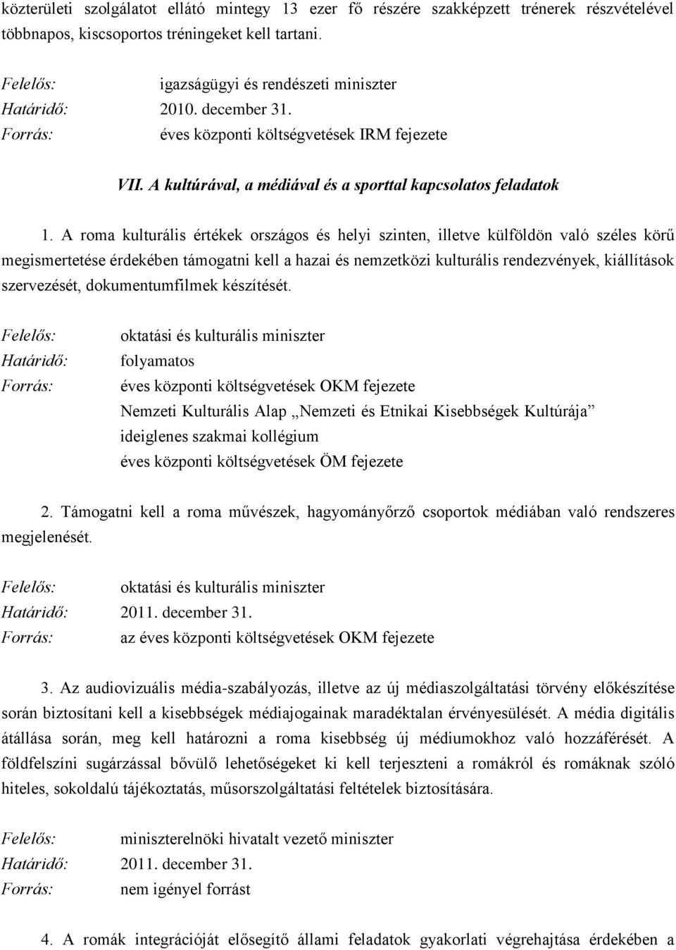 A roma kulturális értékek országos és helyi szinten, illetve külföldön való széles körű megismertetése érdekében támogatni kell a hazai és nemzetközi kulturális rendezvények, kiállítások szervezését,