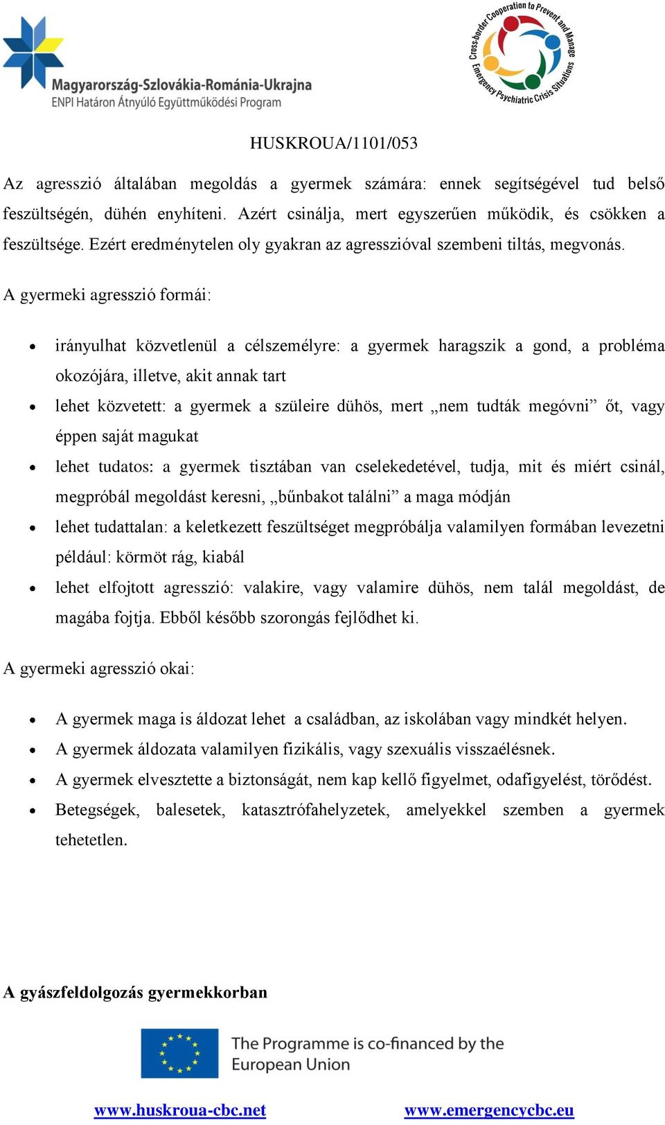 A gyermeki agresszió formái: irányulhat közvetlenül a célszemélyre: a gyermek haragszik a gond, a probléma okozójára, illetve, akit annak tart lehet közvetett: a gyermek a szüleire dühös, mert nem