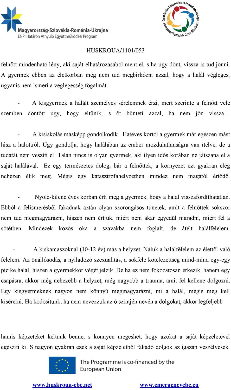 - A kisgyermek a halált személyes sérelemnek érzi, mert szerinte a felnőtt vele szemben döntött úgy, hogy eltűnik, s őt bünteti azzal, ha nem jön vissza - A kisiskolás másképp gondolkodik.