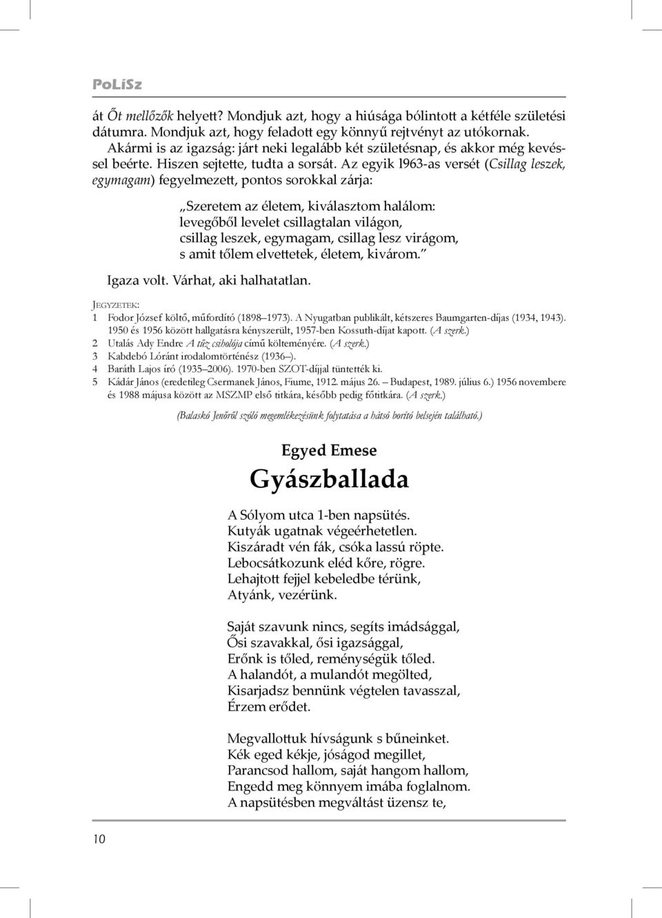 Az egyik l963-as versét (Csillag leszek, egymagam) fegyelmezett, pontos sorokkal zárja: Szeretem az életem, kiválasztom halálom: levegőből levelet csillagtalan világon, csillag leszek, egymagam,