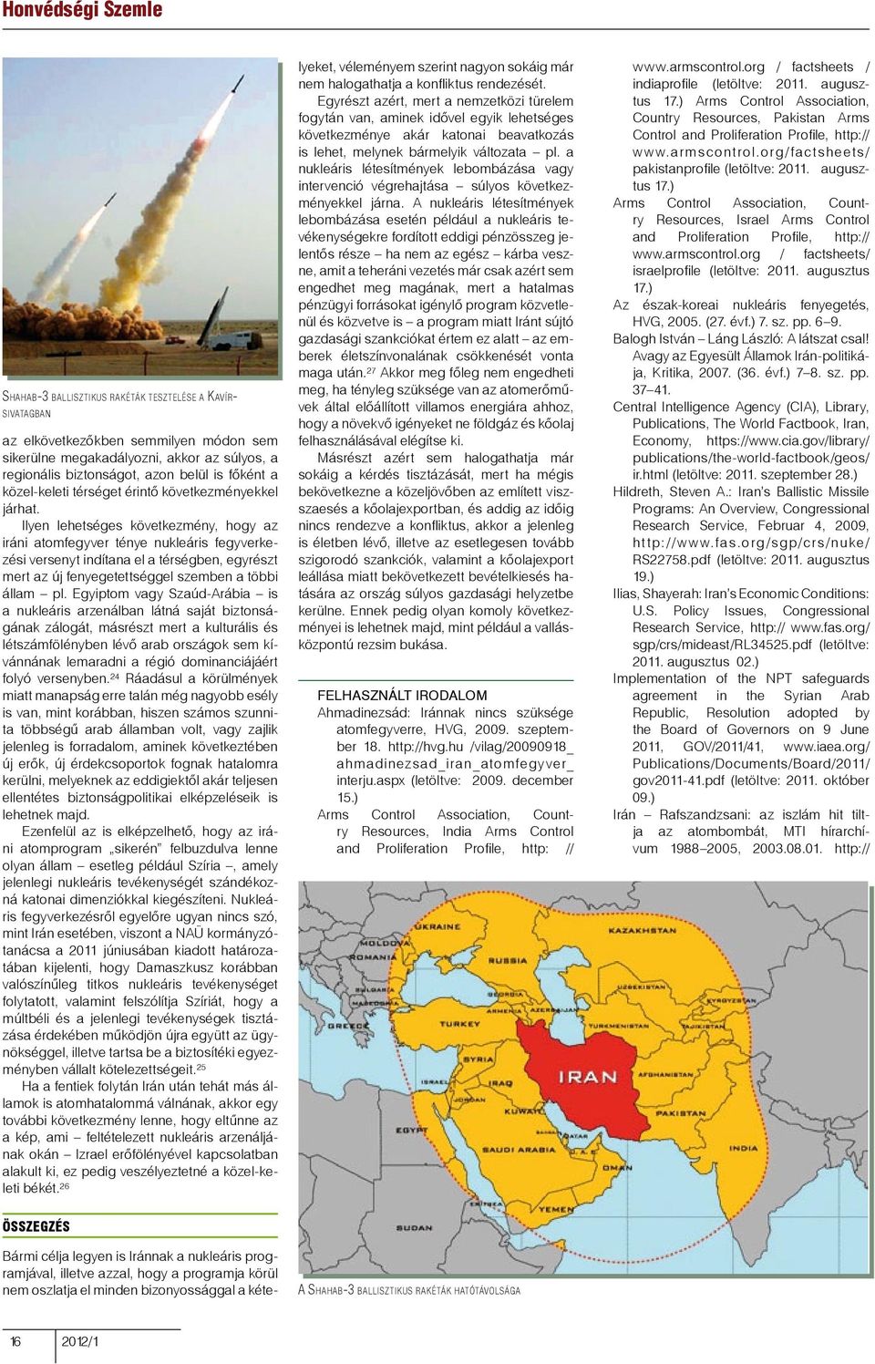 Ilyen lehetséges következmény, hogy az iráni atomfegyver ténye nukleáris fegyverkezési versenyt indítana el a térségben, egyrészt mert az új fenyegetettséggel szemben a többi állam pl.