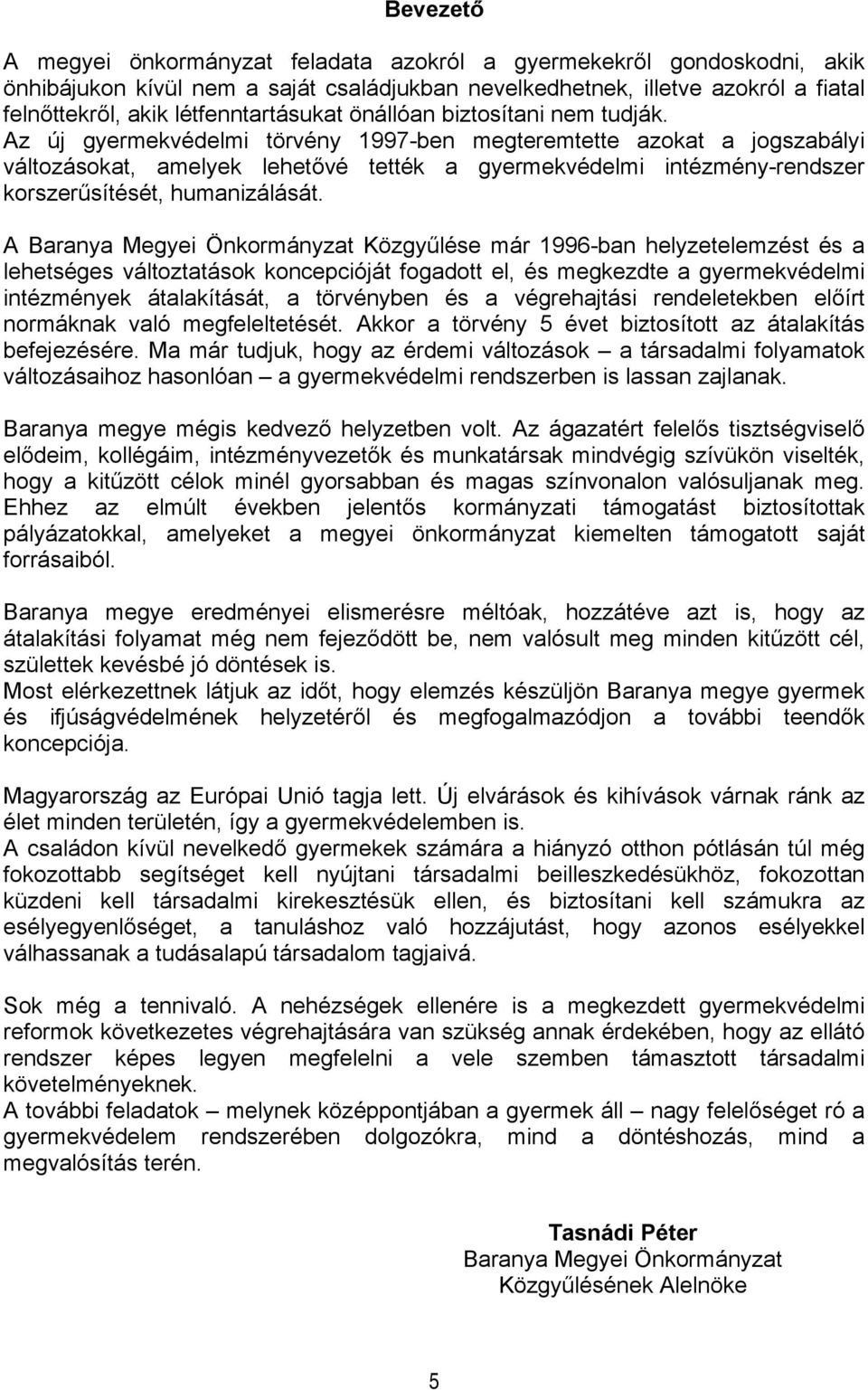 Az új gyermekvédelmi törvény 1997-ben megteremtette azokat a jogszabályi változásokat, amelyek lehetővé tették a gyermekvédelmi intézmény-rendszer korszerűsítését, humanizálását.