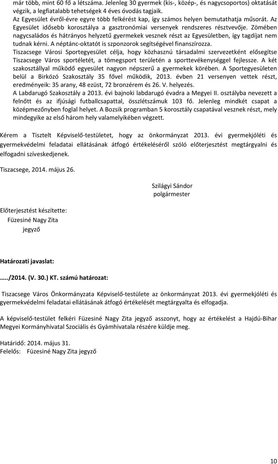 Zömében nagycsaládos és hátrányos helyzetű gyermekek vesznek részt az Egyesületben, így tagdíjat nem tudnak kérni. A néptánc oktatót is szponzorok segítségével finanszírozza.