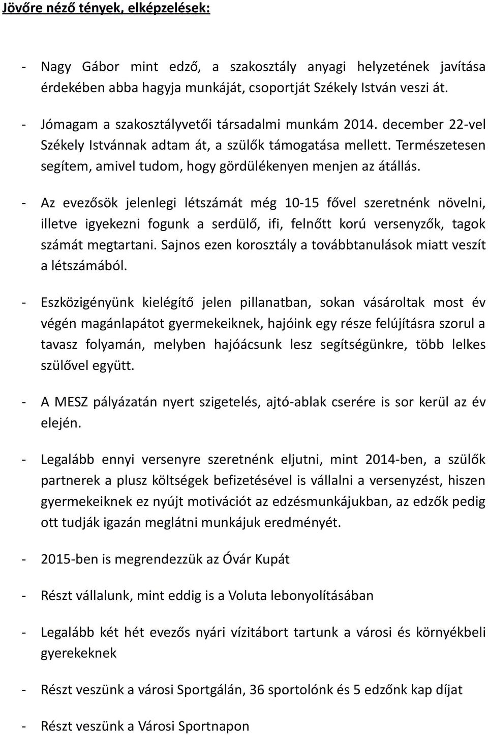 - Az evezősök jelenlegi létszámát még 10-15 fővel szeretnénk növelni, illetve igyekezni fogunk a serdülő, ifi, felnőtt korú versenyzők, tagok számát megtartani.