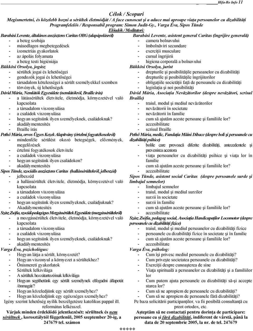 , Varga Éva, Sipos Tünde Előadók / Meditatori: Barabási Levente, általános asszisztens Caritas OBG (alapápolásról) - a beteg szobája - másodlagos megbetegedések - izometriás gyakorlatok - az ápolás