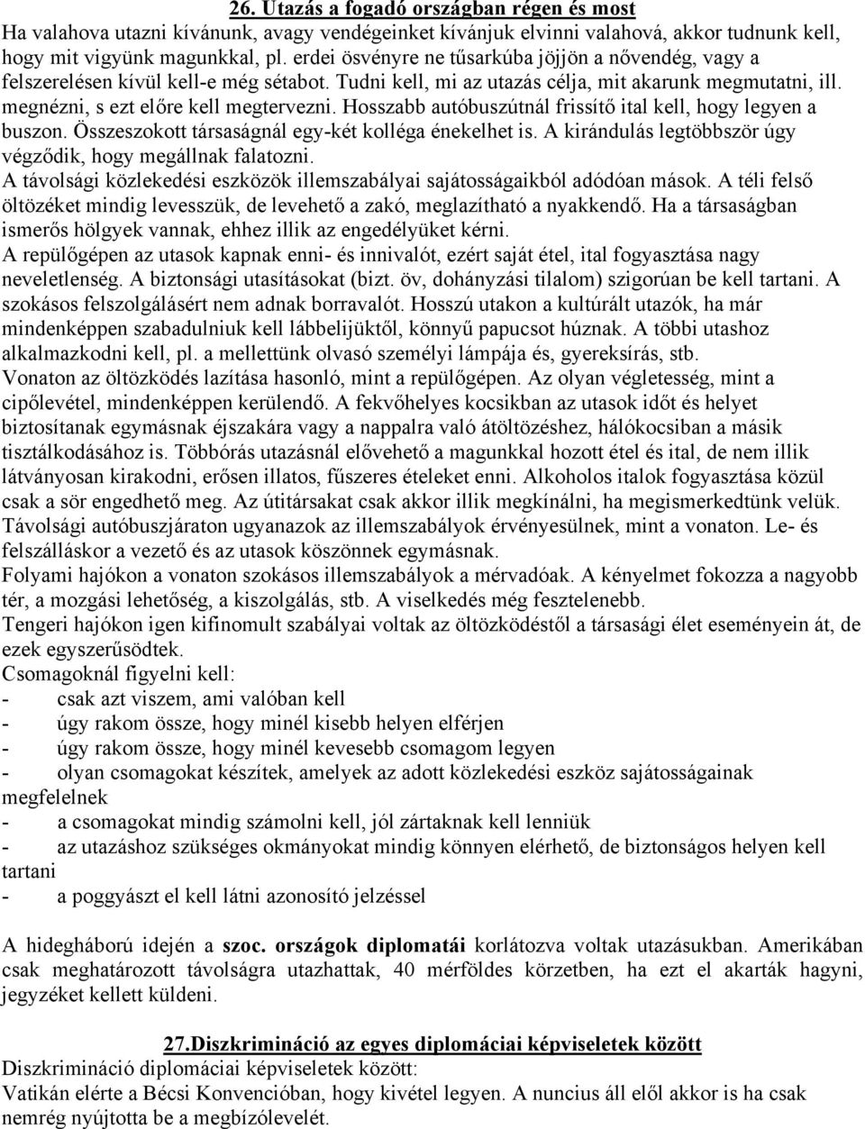 Hosszabb autóbuszútnál frissítő ital kell, hogy legyen a buszon. Összeszokott társaságnál egy-két kolléga énekelhet is. A kirándulás legtöbbször úgy végződik, hogy megállnak falatozni.