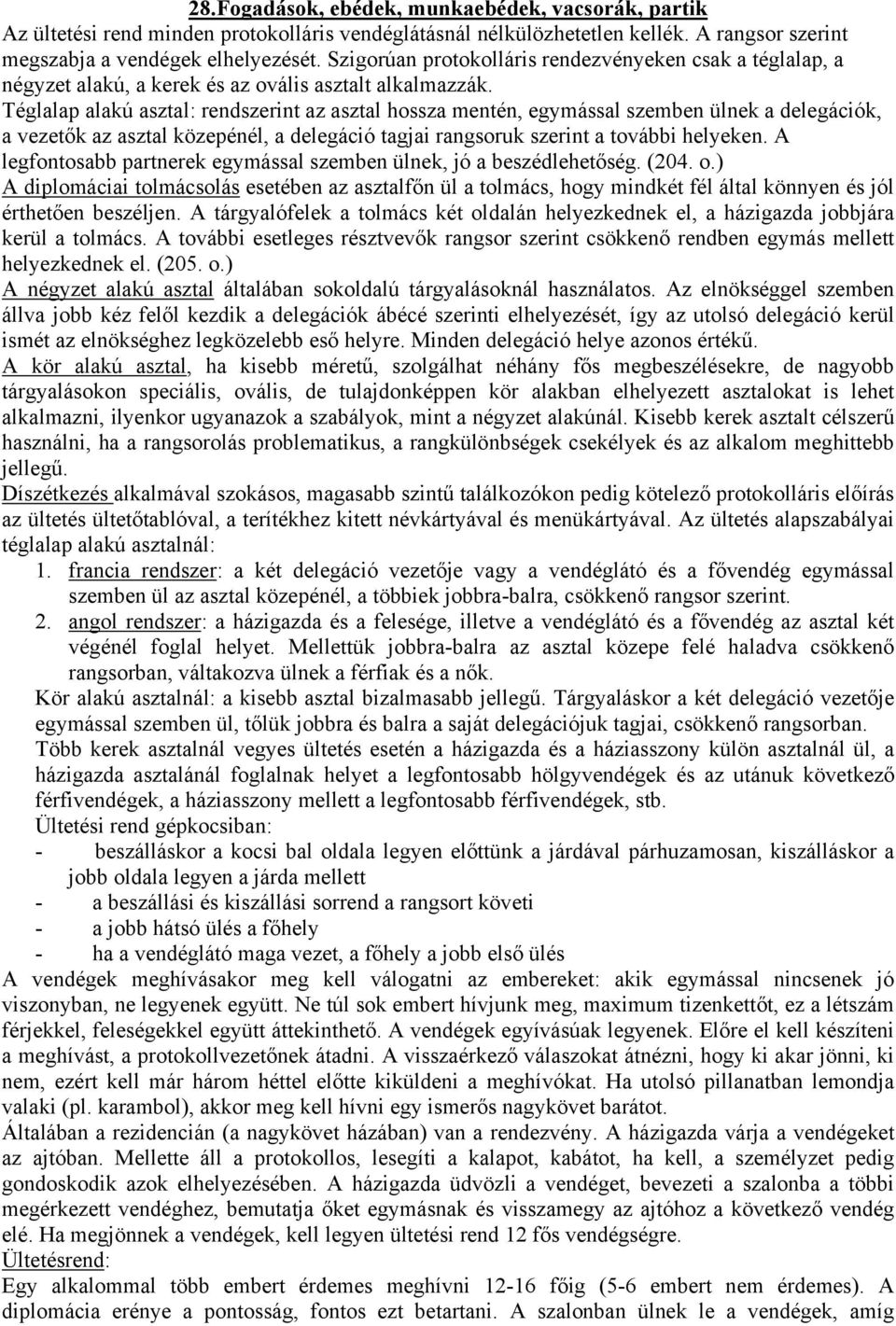 Téglalap alakú asztal: rendszerint az asztal hossza mentén, egymással szemben ülnek a delegációk, a vezetők az asztal közepénél, a delegáció tagjai rangsoruk szerint a további helyeken.