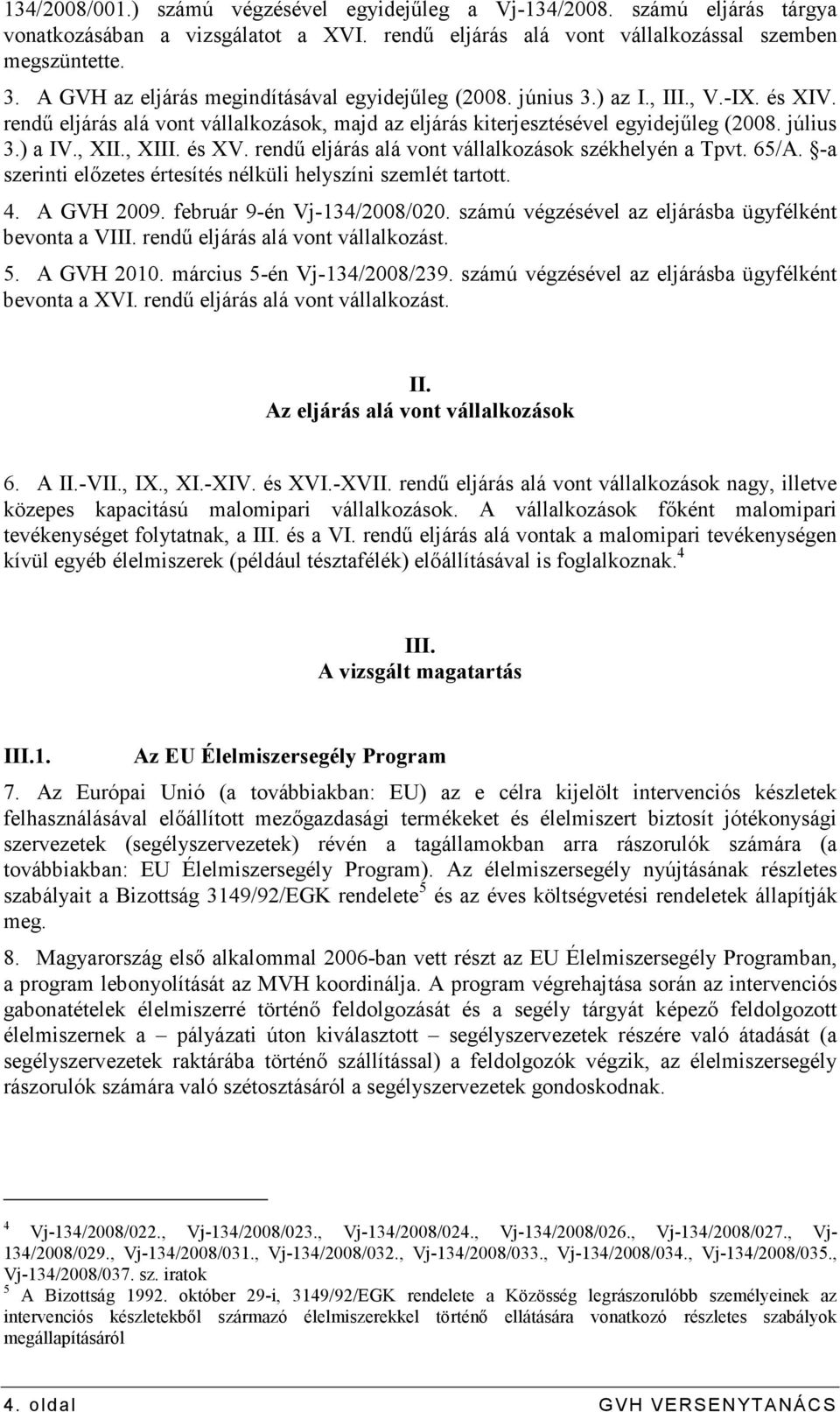 , XII., XIII. és XV. rendő eljárás alá vont vállalkozások székhelyén a Tpvt. 65/A. -a szerinti elızetes értesítés nélküli helyszíni szemlét tartott. 4. A GVH 2009. február 9-én Vj-134/2008/020.