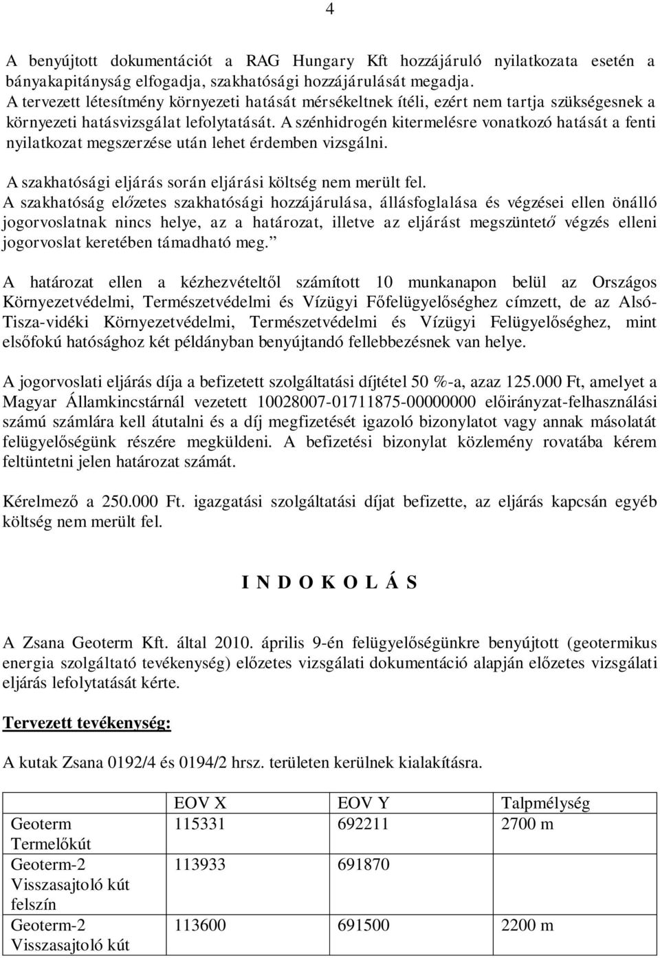 A szénhidrogén kitermelésre vonatkozó hatását a fenti nyilatkozat megszerzése után lehet érdemben vizsgálni. A szakhatósági eljárás során eljárási költség nem merült fel.