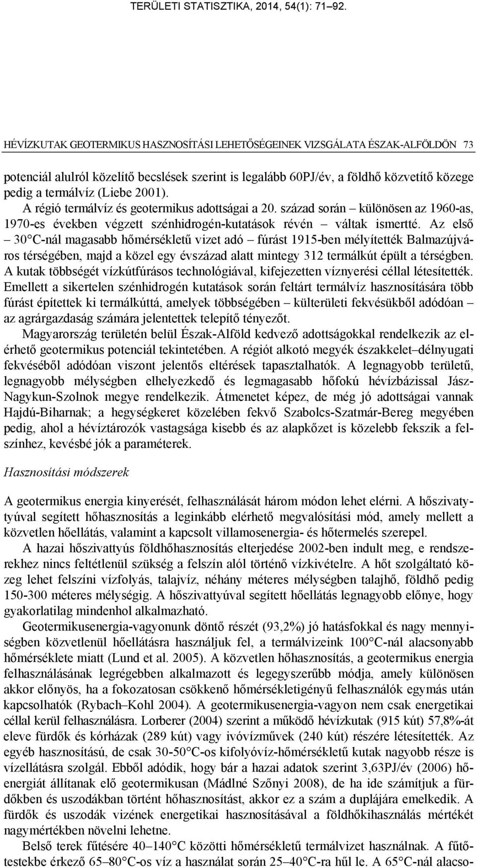 Az első 30 C-nál magasabb hőmérsékletű vizet adó fúrást 1915-ben mélyítették Balmazújváros térségében, majd a közel egy évszázad alatt mintegy 312 termálkút épült a térségben.