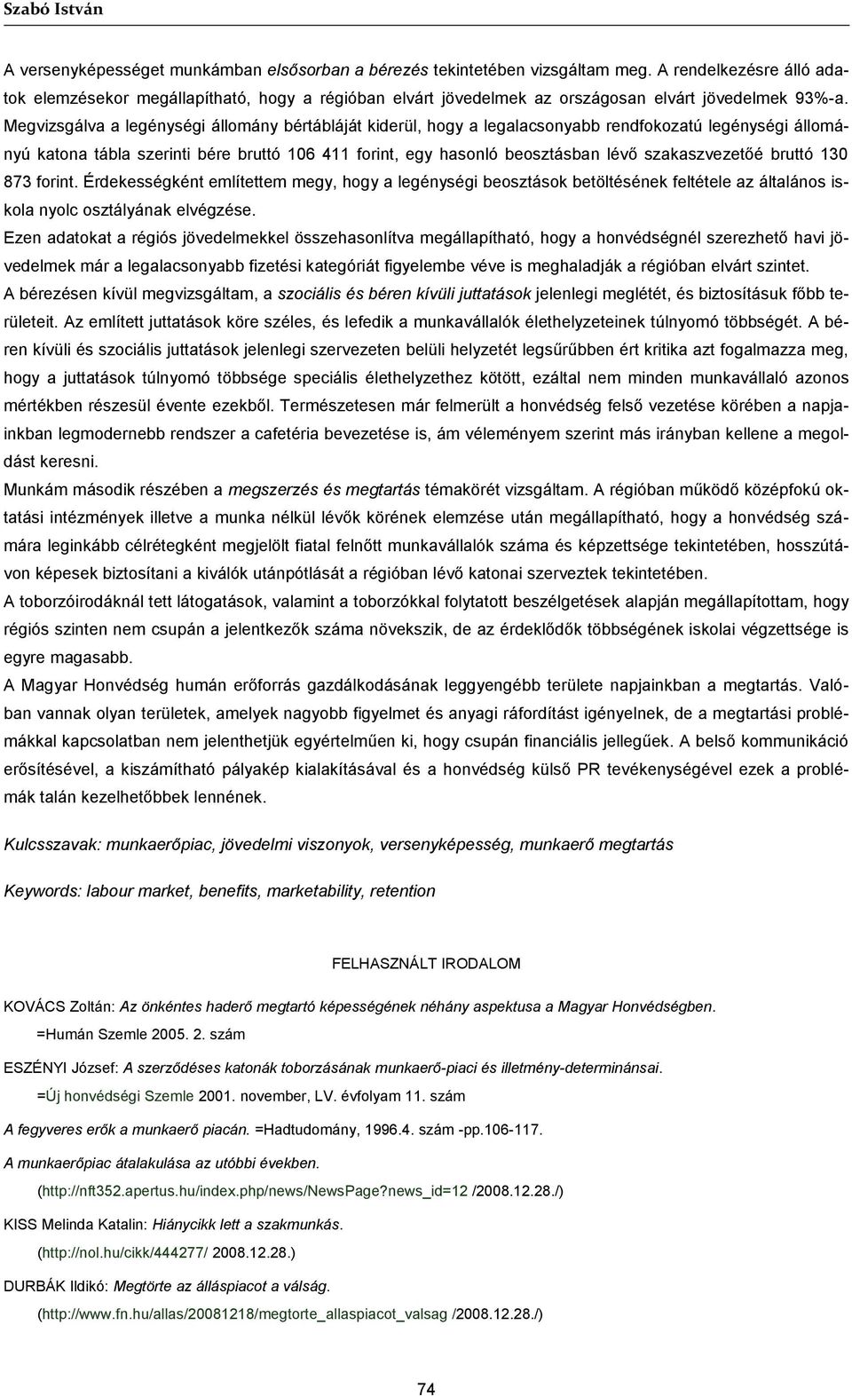 Megvizsgálva a legénységi állomány bértábláját kiderül, hogy a legalacsonyabb rendfokozatú legénységi állományú katona tábla szerinti bére bruttó 106 411 forint, egy hasonló beosztásban lévő