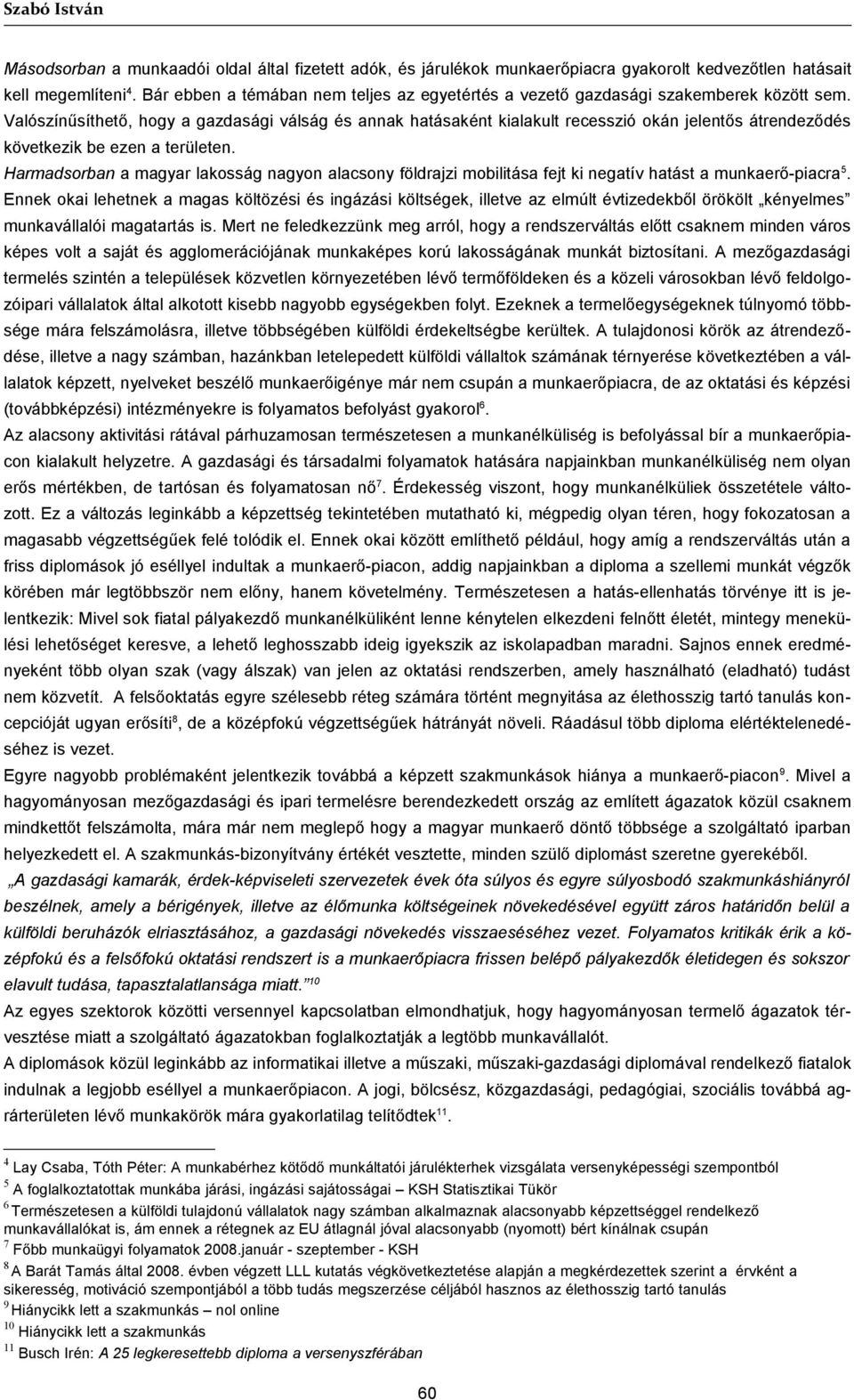 Valószínűsíthető, hogy a gazdasági válság és annak hatásaként kialakult recesszió okán jelentős átrendeződés következik be ezen a területen.