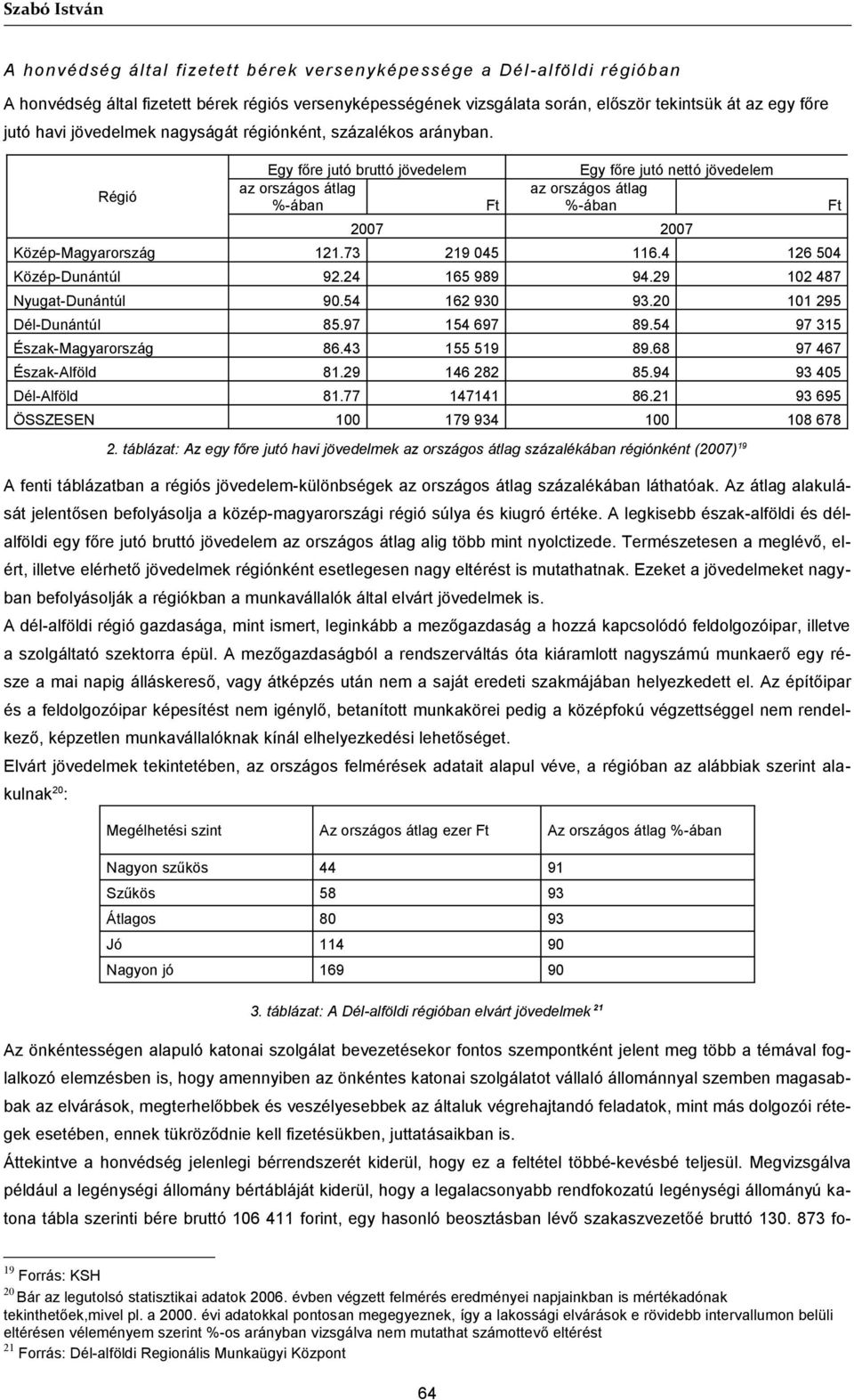 Régió Egy főre jutó bruttó jövedelem az országos átlag %-ában Ft Egy főre jutó nettó jövedelem az országos átlag %-ában 2007 2007 Közép-Magyarország 121.73 219 045 116.4 126 504 Közép-Dunántúl 92.