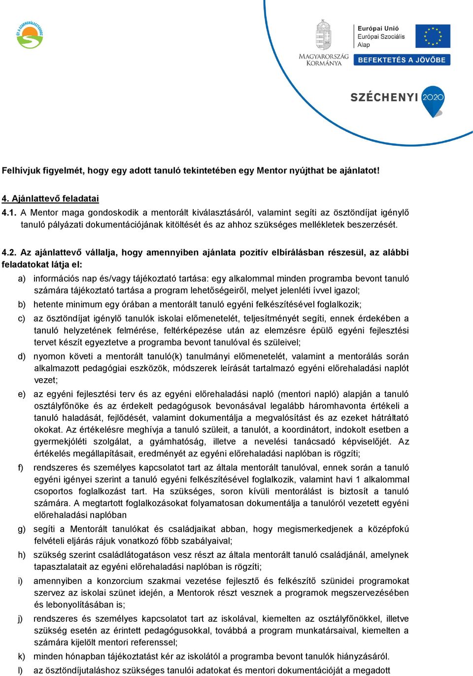 Az ajánlattevő vállalja, hogy amennyiben ajánlata pozitív elbírálásban részesül, az alábbi feladatokat látja el: a) információs nap és/vagy tájékoztató tartása: egy alkalommal minden programba bevont