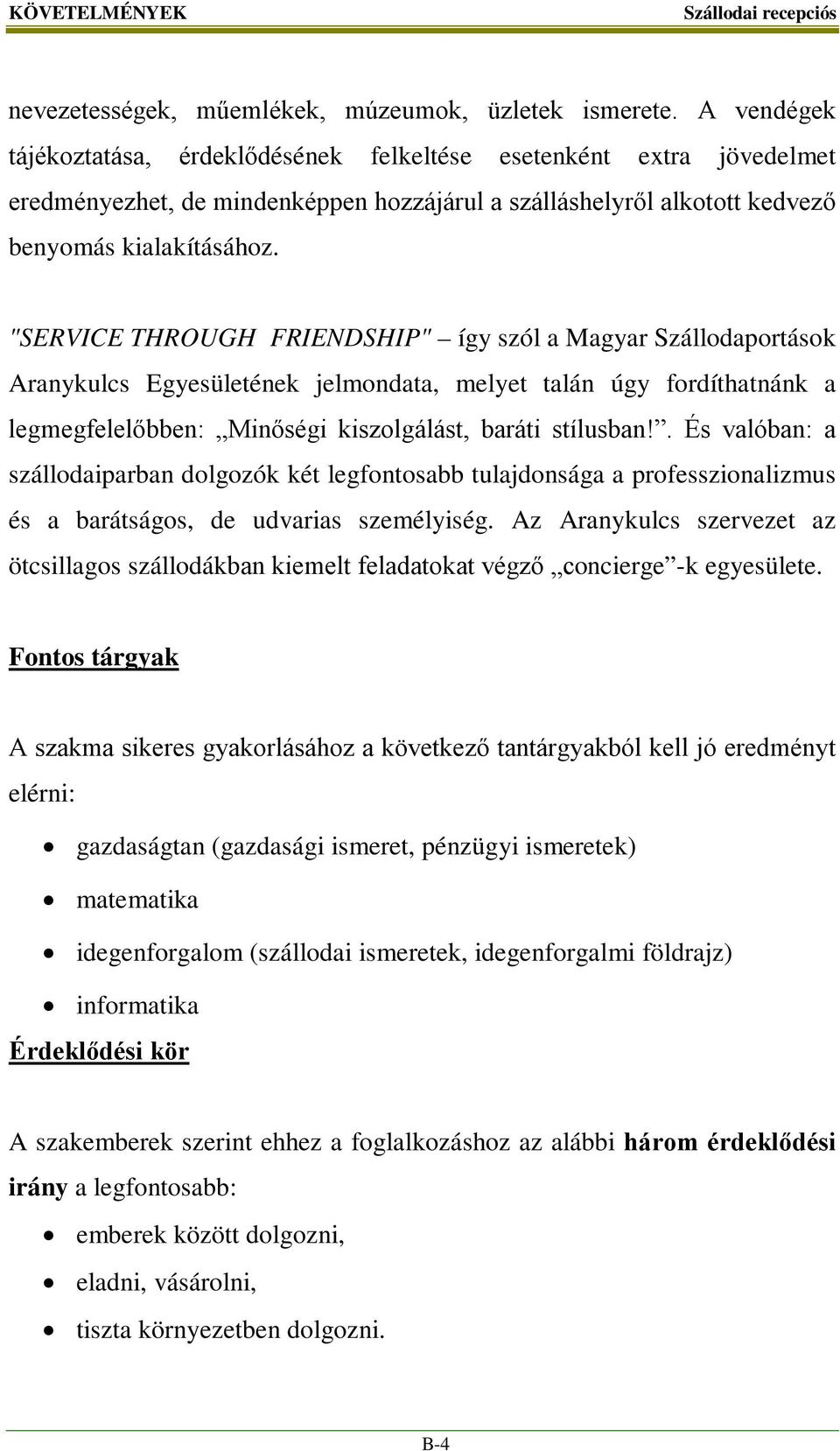 "SERVICE THROUGH FRIENDSHIP" így szól a Magyar Szállodaportások Aranykulcs Egyesületének jelmondata, melyet talán úgy fordíthatnánk a legmegfelelőbben: Minőségi kiszolgálást, baráti stílusban!
