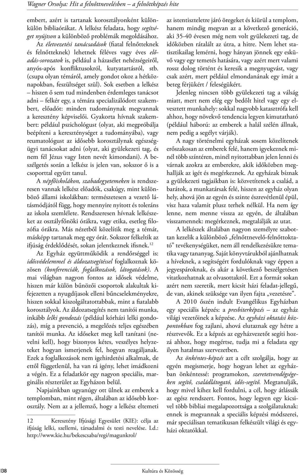 Az életvezetési tanácsadások (fiatal felnőtteknek és felnőtteknek) lehetnek féléves vagy éves előadás-sorozatok is, például a házasélet nehézségeiről, anyós-após konfliktusokról, kutyatartásról, stb.