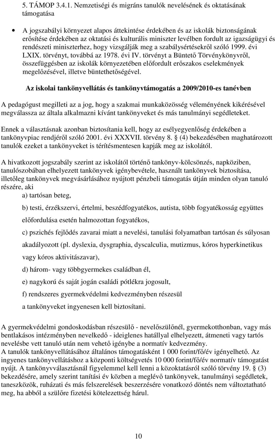 miniszter levélben fordult az igazságügyi és rendészeti miniszterhez, hogy vizsgálják meg a szabálysértésekrıl szóló 1999. évi LXIX. törvényt, továbbá az 1978. évi IV.