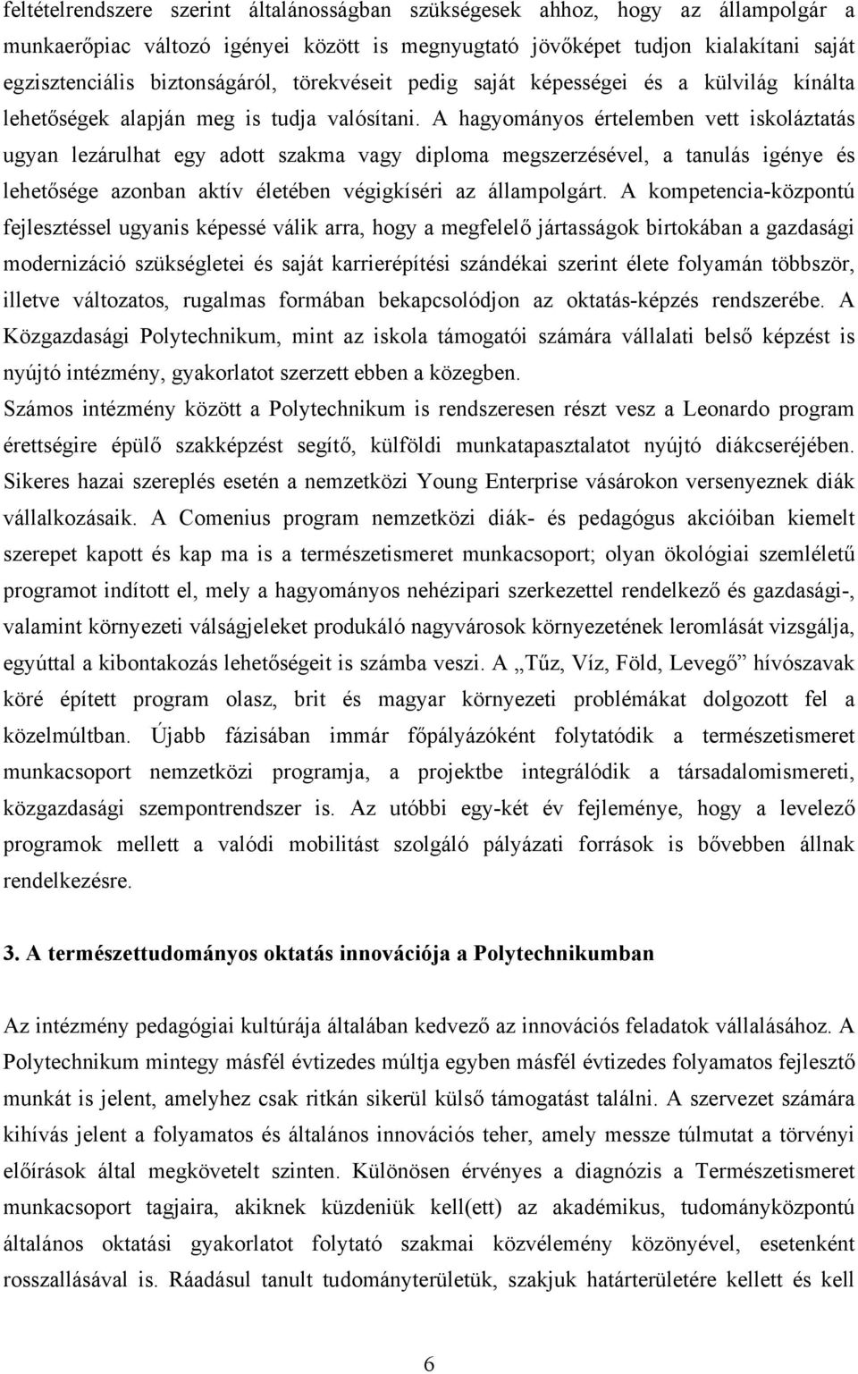 A hagyományos értelemben vett iskoláztatás ugyan lezárulhat egy adott szakma vagy diploma megszerzésével, a tanulás igénye és lehetősége azonban aktív életében végigkíséri az állampolgárt.