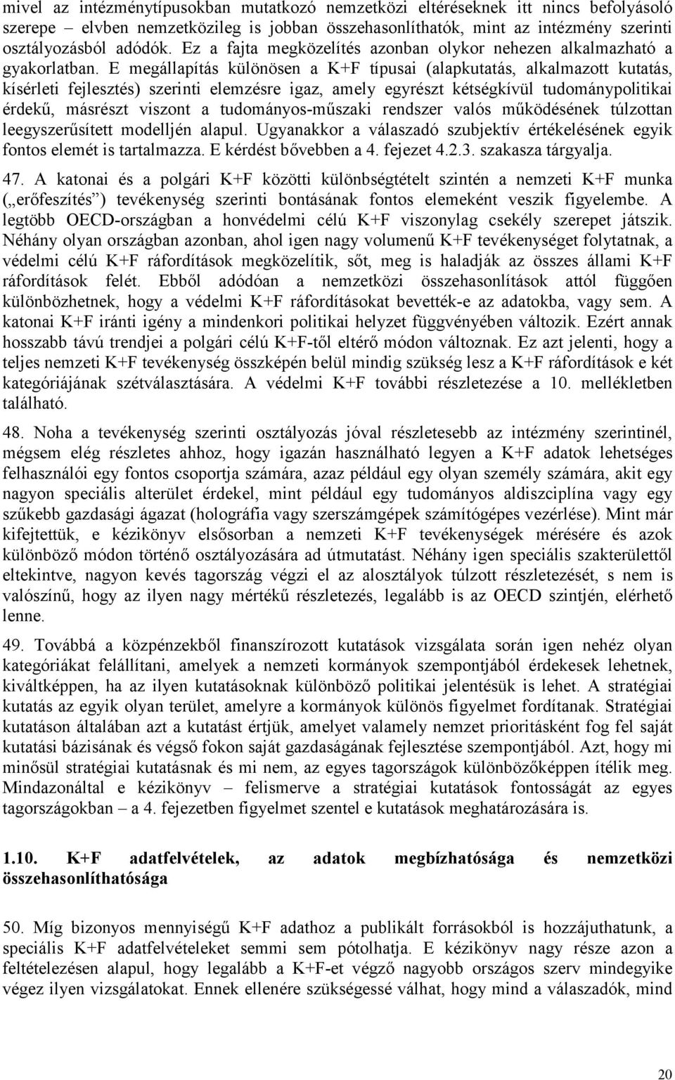 E megállapítás különösen a K+F típusai (alapkutatás, alkalmazott kutatás, kísérleti fejlesztés) szerinti elemzésre igaz, amely egyrészt kétségkívül tudománypolitikai érdekű, másrészt viszont a