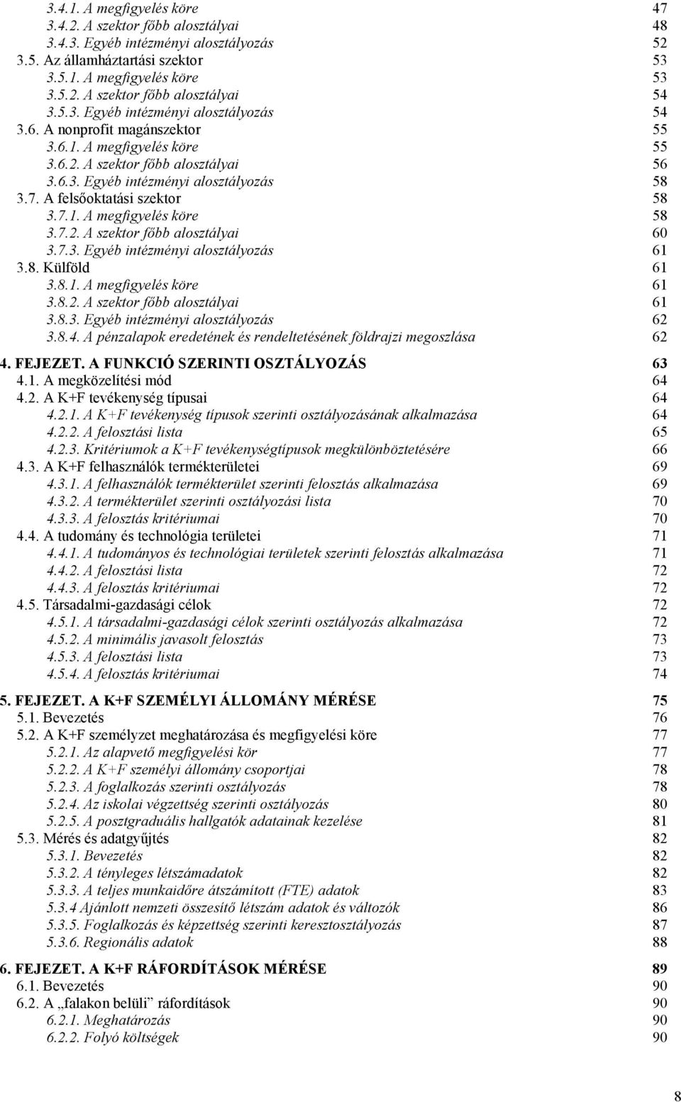 A felsőoktatási szektor 58 3.7.1. A megfigyelés köre 58 3.7.2. A szektor főbb alosztályai 60 3.7.3. Egyéb intézményi alosztályozás 61 3.8. Külföld 61 3.8.1. A megfigyelés köre 61 3.8.2. A szektor főbb alosztályai 61 3.