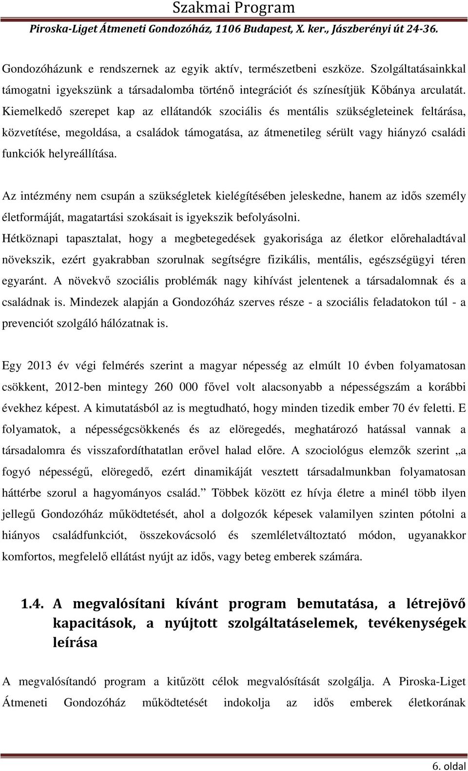 helyreállítása. Az intézmény nem csupán a szükségletek kielégítésében jeleskedne, hanem az idős személy életformáját, magatartási szokásait is igyekszik befolyásolni.