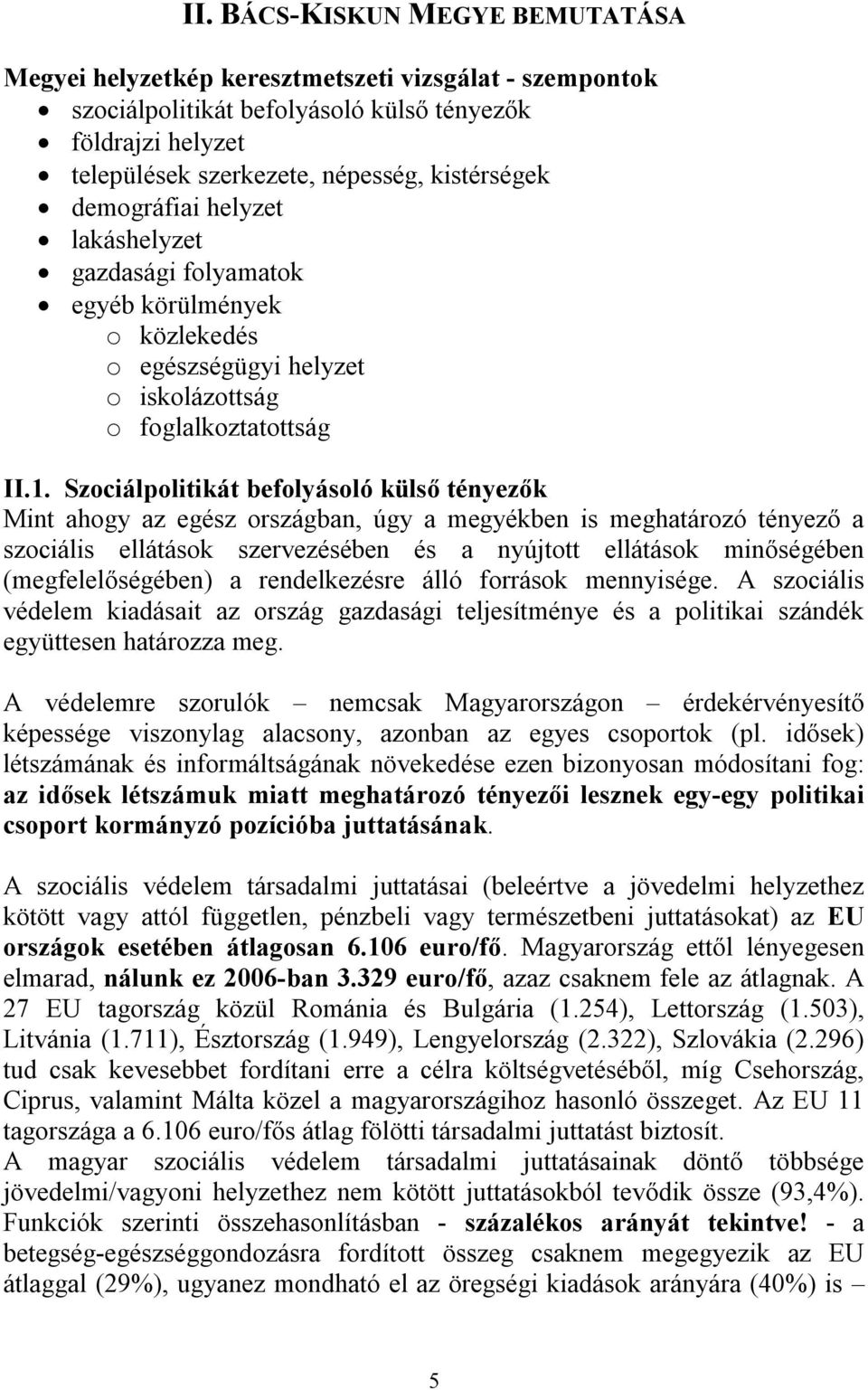 Szociálpolitikát befolyásoló külső tényezők Mint ahogy az egész országban, úgy a megyékben is meghatározó tényező a szociális ellátások szervezésében és a nyújtott ellátások minőségében