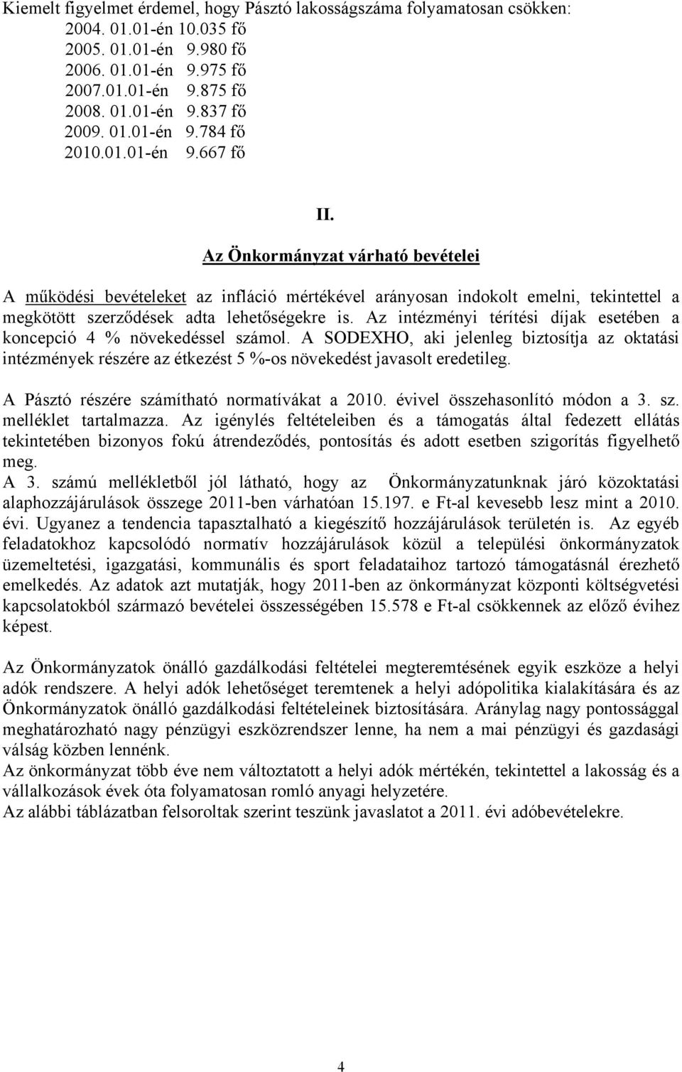 Az intézményi térítési díjak esetében a koncepció 4 % növekedéssel számol. A SODEXHO, aki jelenleg biztosítja az oktatási intézmények részére az étkezést 5 %-os növekedést javasolt eredetileg.