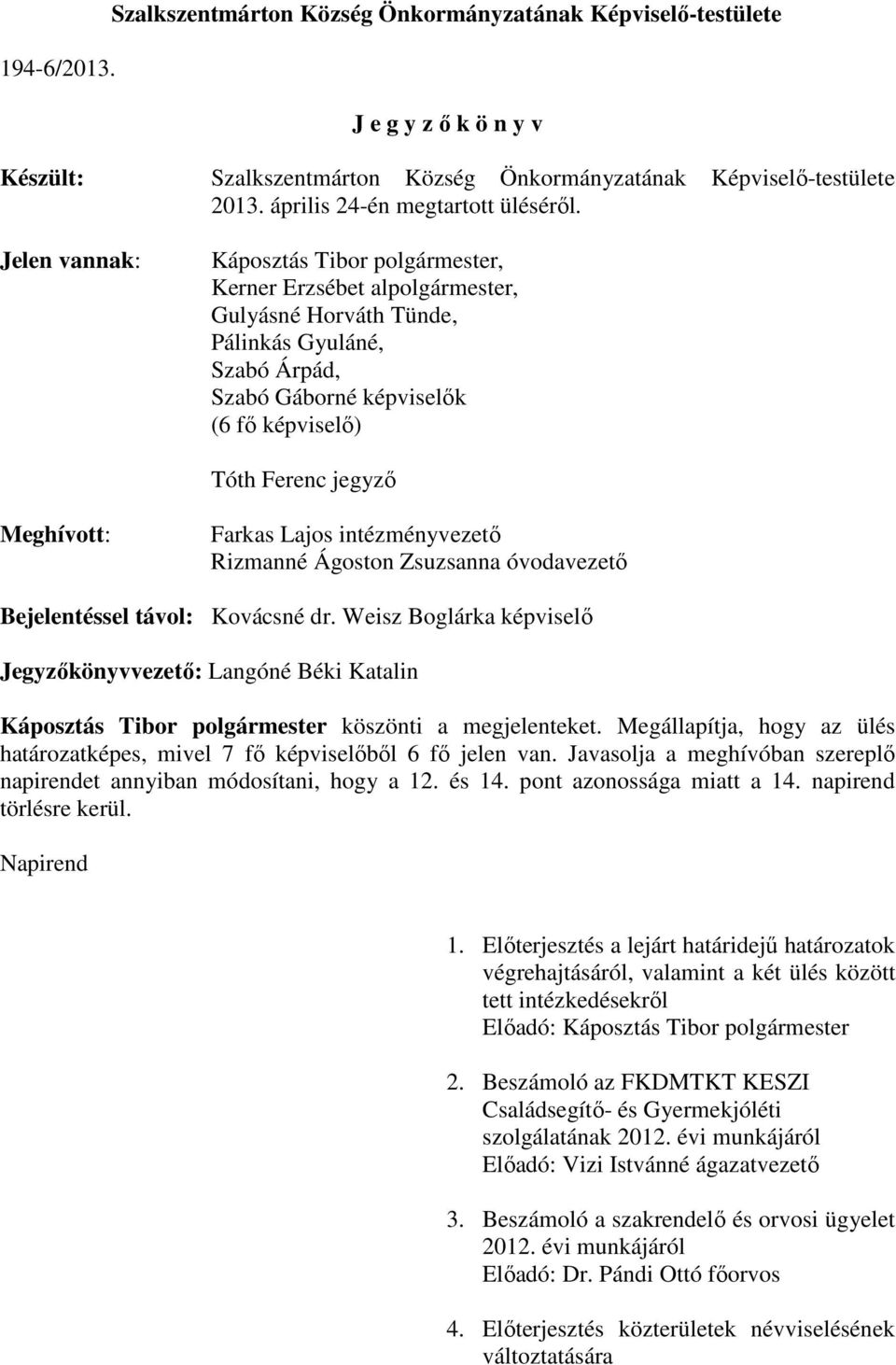 Jelen vannak: Káposztás Tibor polgármester, Kerner Erzsébet alpolgármester, Gulyásné Horváth Tünde, Pálinkás Gyuláné, Szabó Árpád, Szabó Gáborné képviselők (6 fő képviselő) Tóth Ferenc jegyző