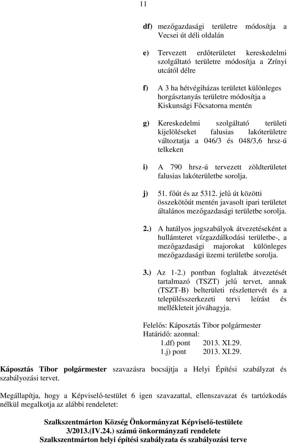 A 790 hrsz-ú tervezett zöldterületet falusias lakóterületbe sorolja. j) 51. főút és az 5312. jelű út közötti összekötőút mentén javasolt ipari területet általános mezőgazdasági területbe sorolja. 2.