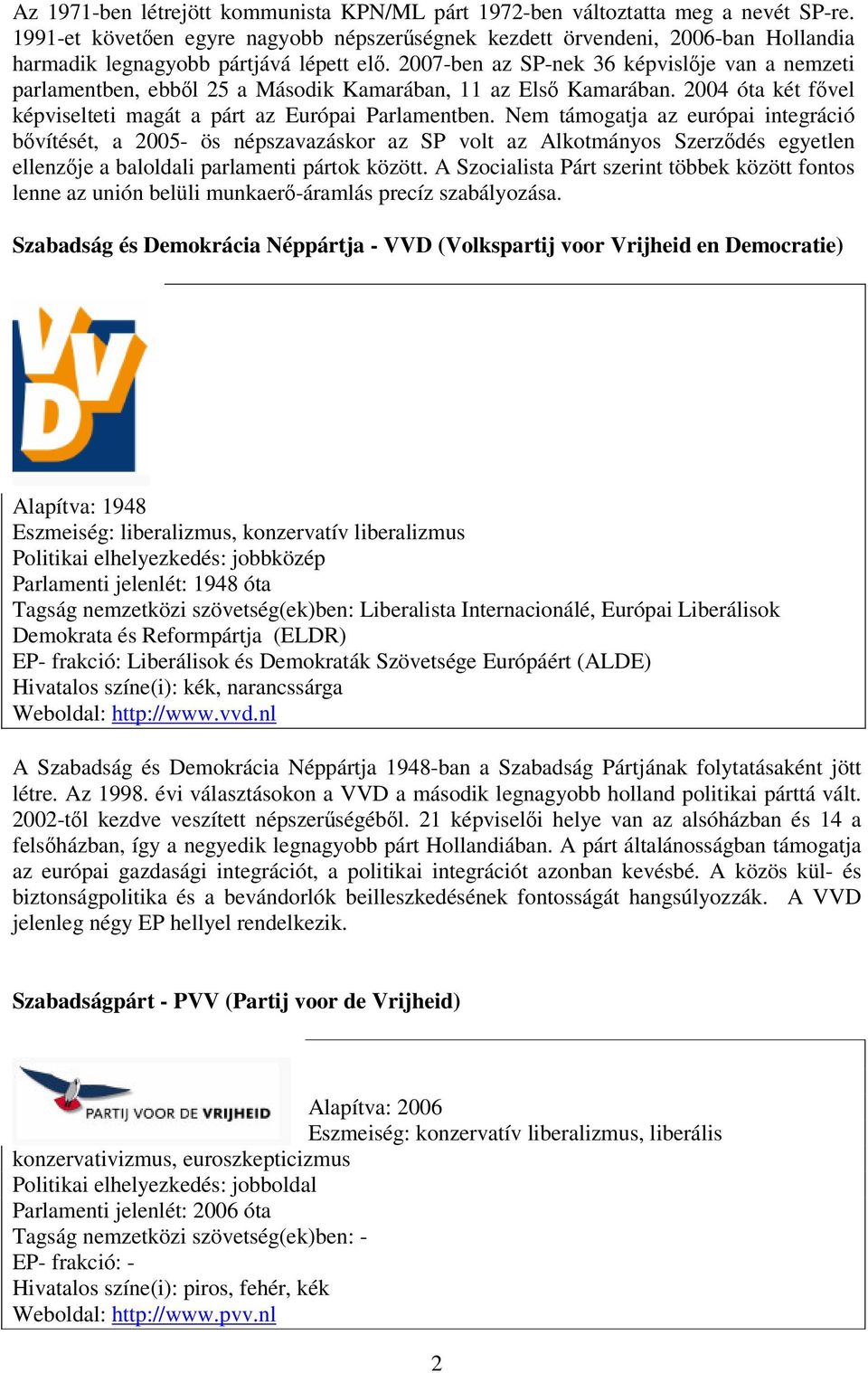 2007-ben az SP-nek 36 képvislője van a nemzeti parlamentben, ebből 25 a Második Kamarában, 11 az Első Kamarában. 2004 óta két fővel képviselteti magát a párt az Európai Parlamentben.