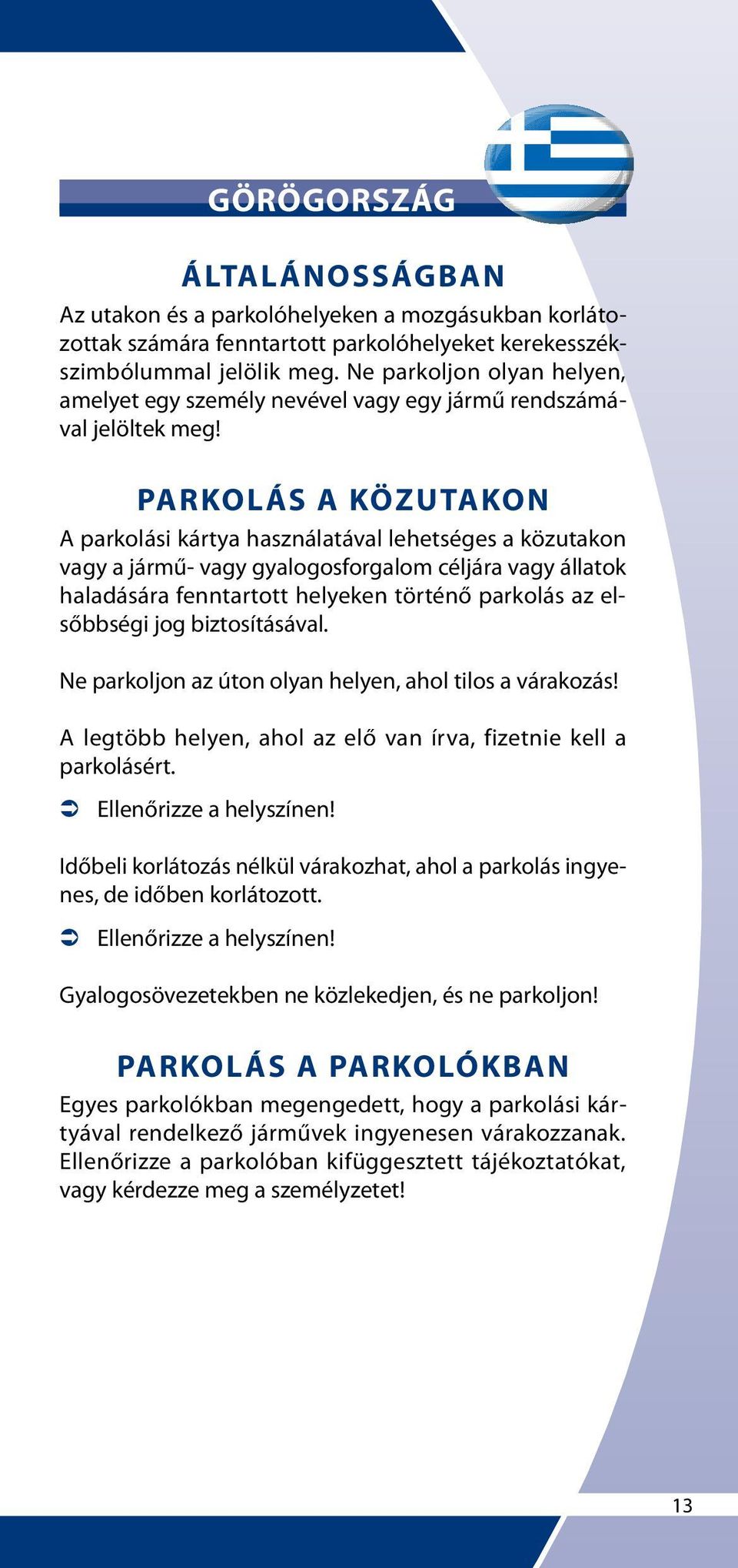 Ne parkoljon az úton olyan helyen, ahol tilos a várakozás! A legtöbb helyen, ahol az elő van írva, fizetnie kell a parkolásért.