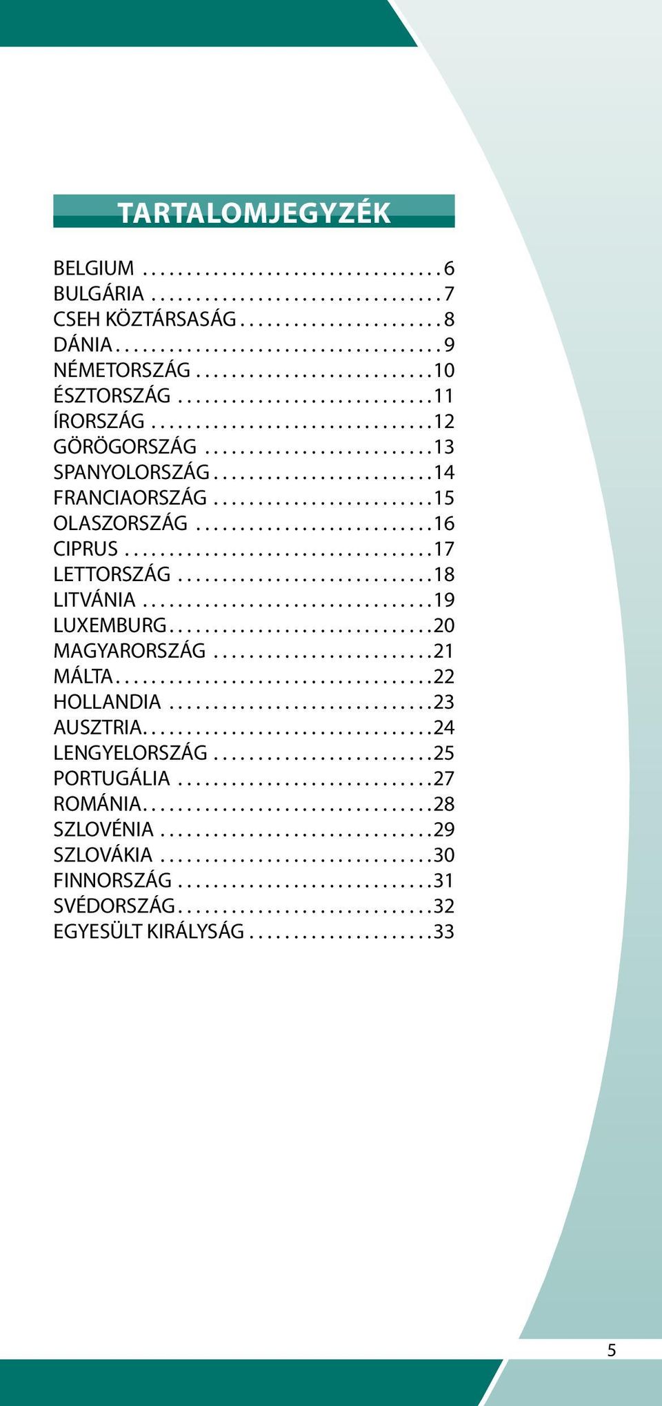 ........................15 OLASZORSZÁG...........................16 CIPRUS...................................17 LETTORSZÁG.............................18 LITVÁNIA.................................19 LUXEMBURG.