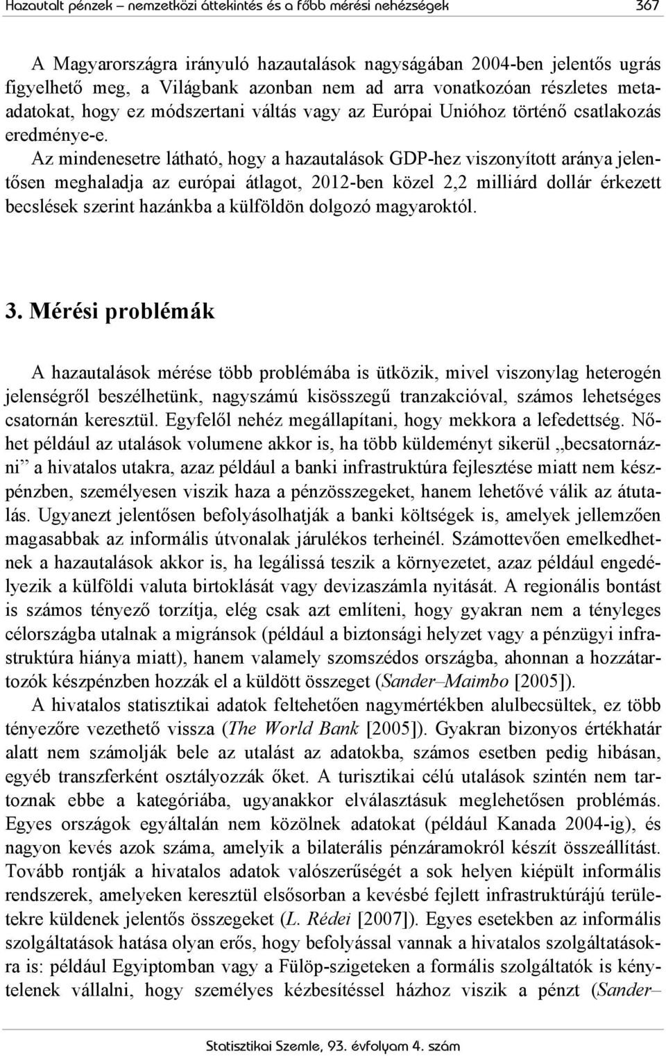 Az mindenesetre látható, hogy a hazautalások GDP-hez viszonyított aránya jelentősen meghaladja az európai átlagot, 2012-ben közel 2,2 milliárd dollár érkezett becslések szerint hazánkba a külföldön