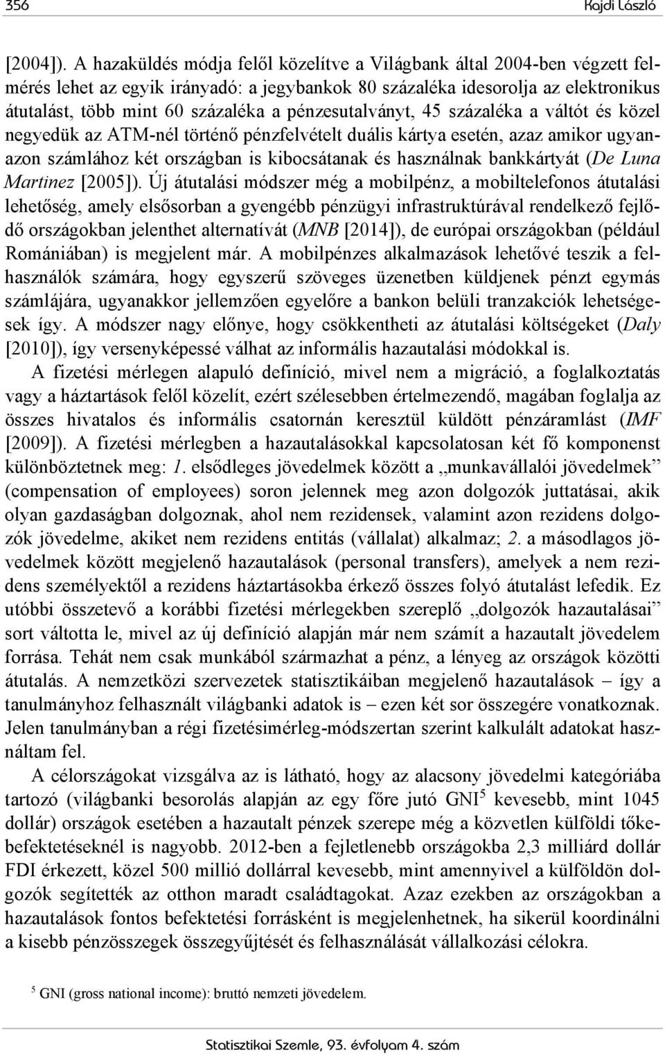 pénzesutalványt, 45 százaléka a váltót és közel negyedük az ATM-nél történő pénzfelvételt duális kártya esetén, azaz amikor ugyanazon számlához két országban is kibocsátanak és használnak bankkártyát