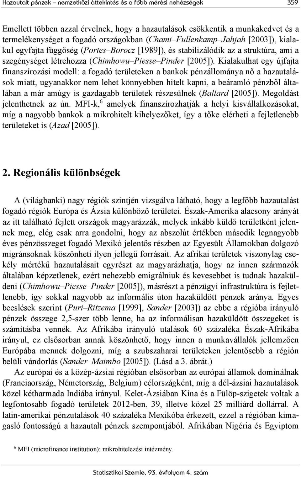 Kialakulhat egy újfajta finanszírozási modell: a fogadó területeken a bankok pénzállománya nő a hazautalások miatt, ugyanakkor nem lehet könnyebben hitelt kapni, a beáramló pénzből általában a már