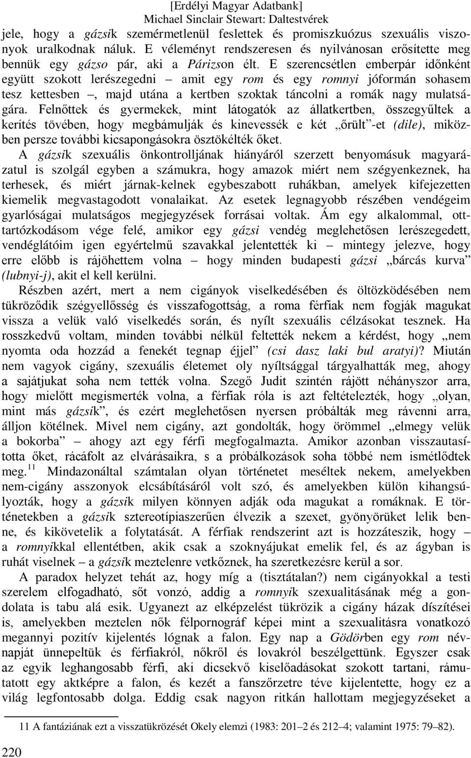 Felnőttek és gyermekek, mint látogatók az állatkertben, összegyűltek a kerítés tövében, hogy megbámulják és kinevessék e két őrült -et (dile), miközben persze további kicsapongásokra ösztökélték őket.