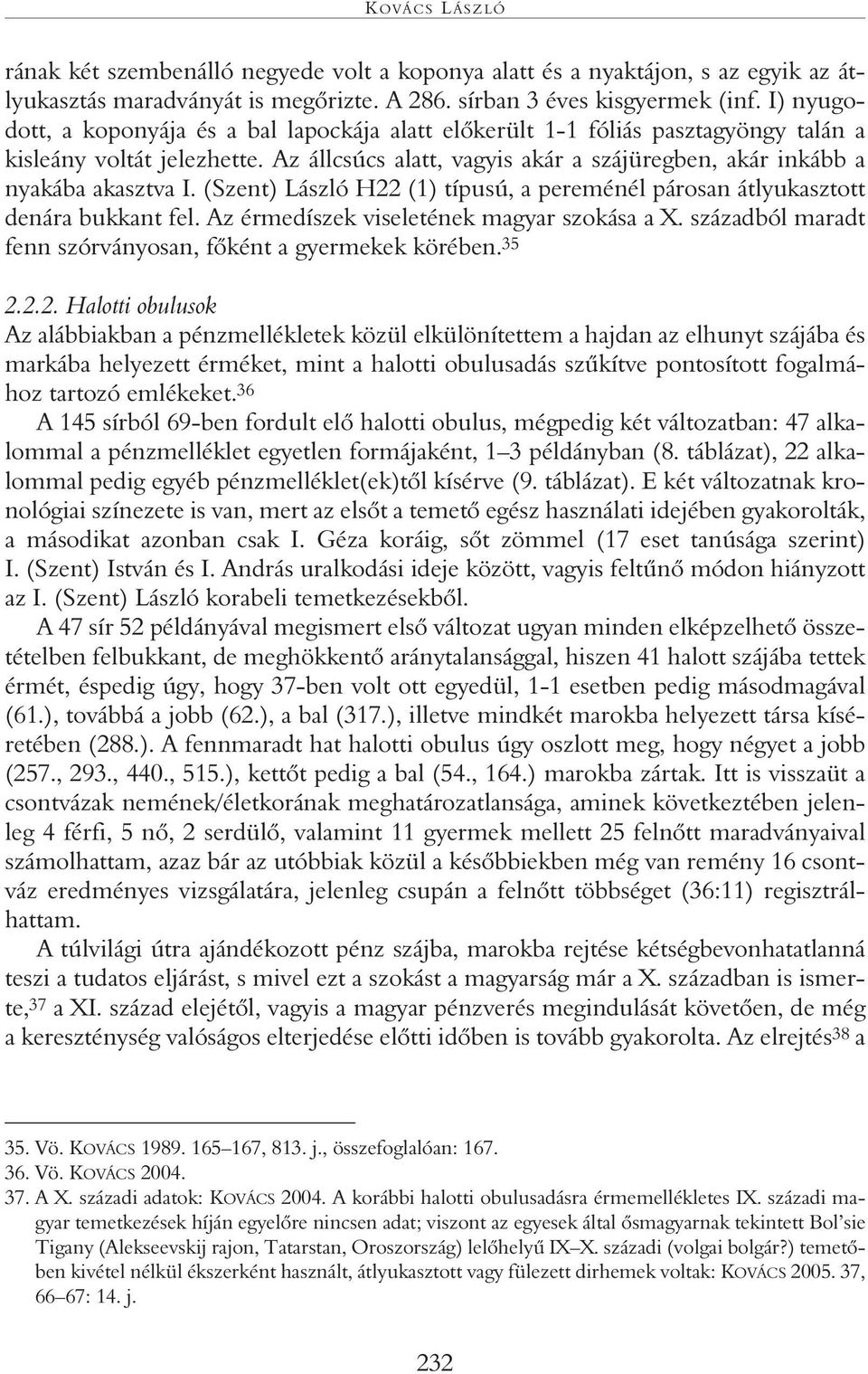 (Szent) László H22 (1) típusú, a pereménél párosan átlyukasztott denára bukkant fel. Az érmedíszek viseletének magyar szokása a X. századból maradt fenn szórványosan, fôként a gyermekek körében. 35 2.