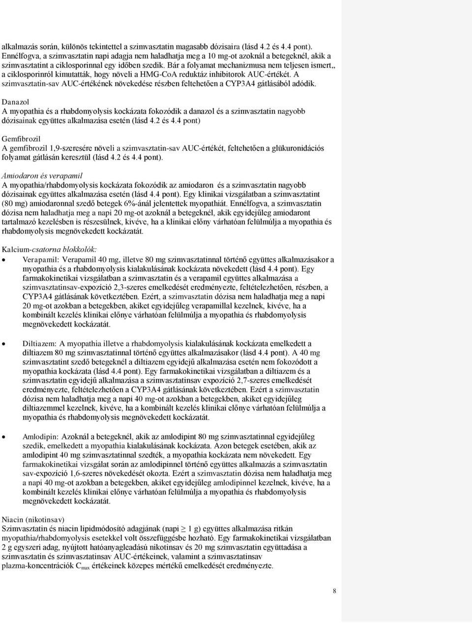 Bár a folyamat mechanizmusa nem teljesen ismert,, a ciklosporinról kimutatták, hogy növeli a HMG-CoA reduktáz inhibitorok AUC-értékét.